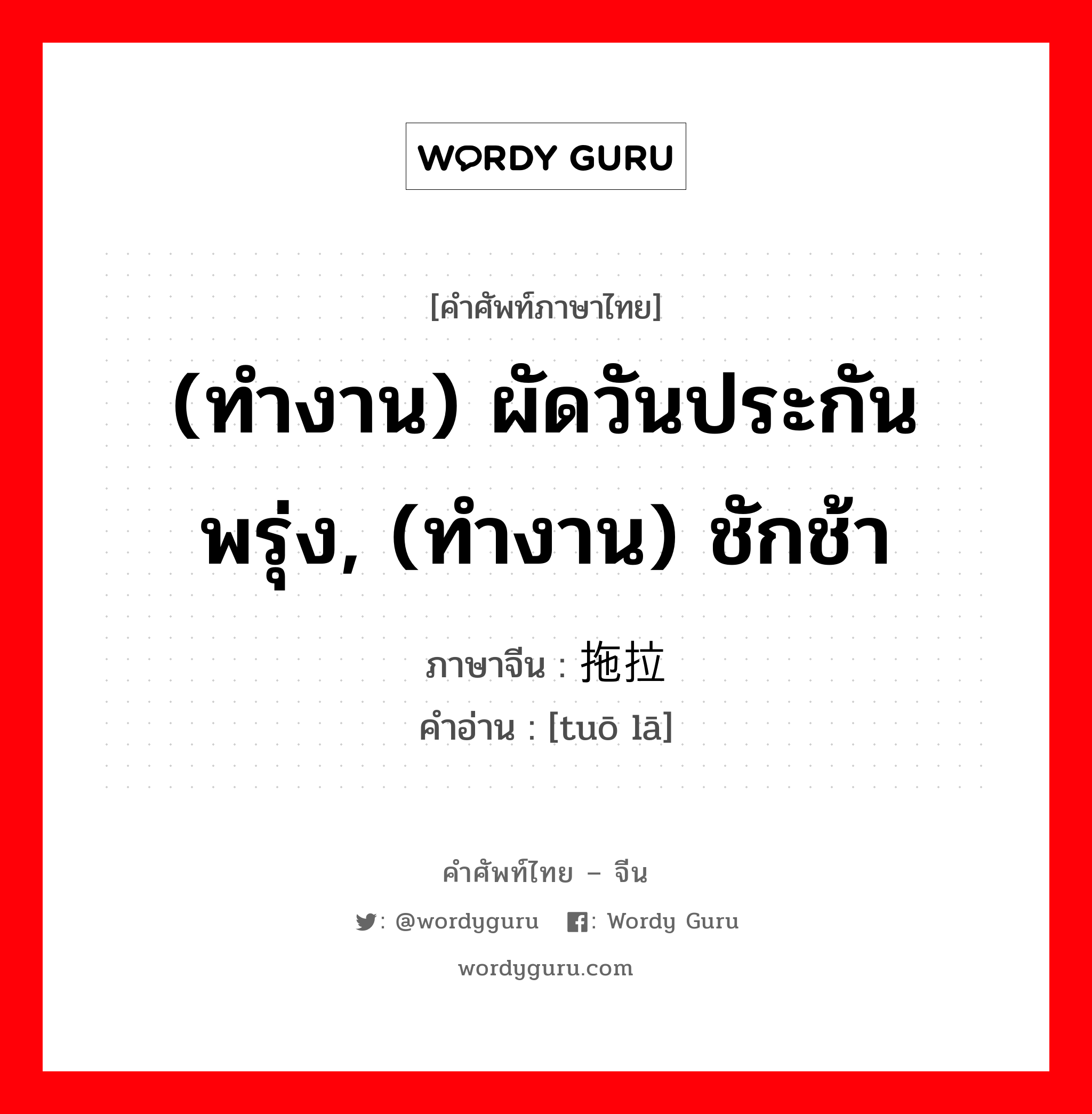 (ทำงาน) ผัดวันประกันพรุ่ง, (ทำงาน) ชักช้า ภาษาจีนคืออะไร, คำศัพท์ภาษาไทย - จีน (ทำงาน) ผัดวันประกันพรุ่ง, (ทำงาน) ชักช้า ภาษาจีน 拖拉 คำอ่าน [tuō lā]