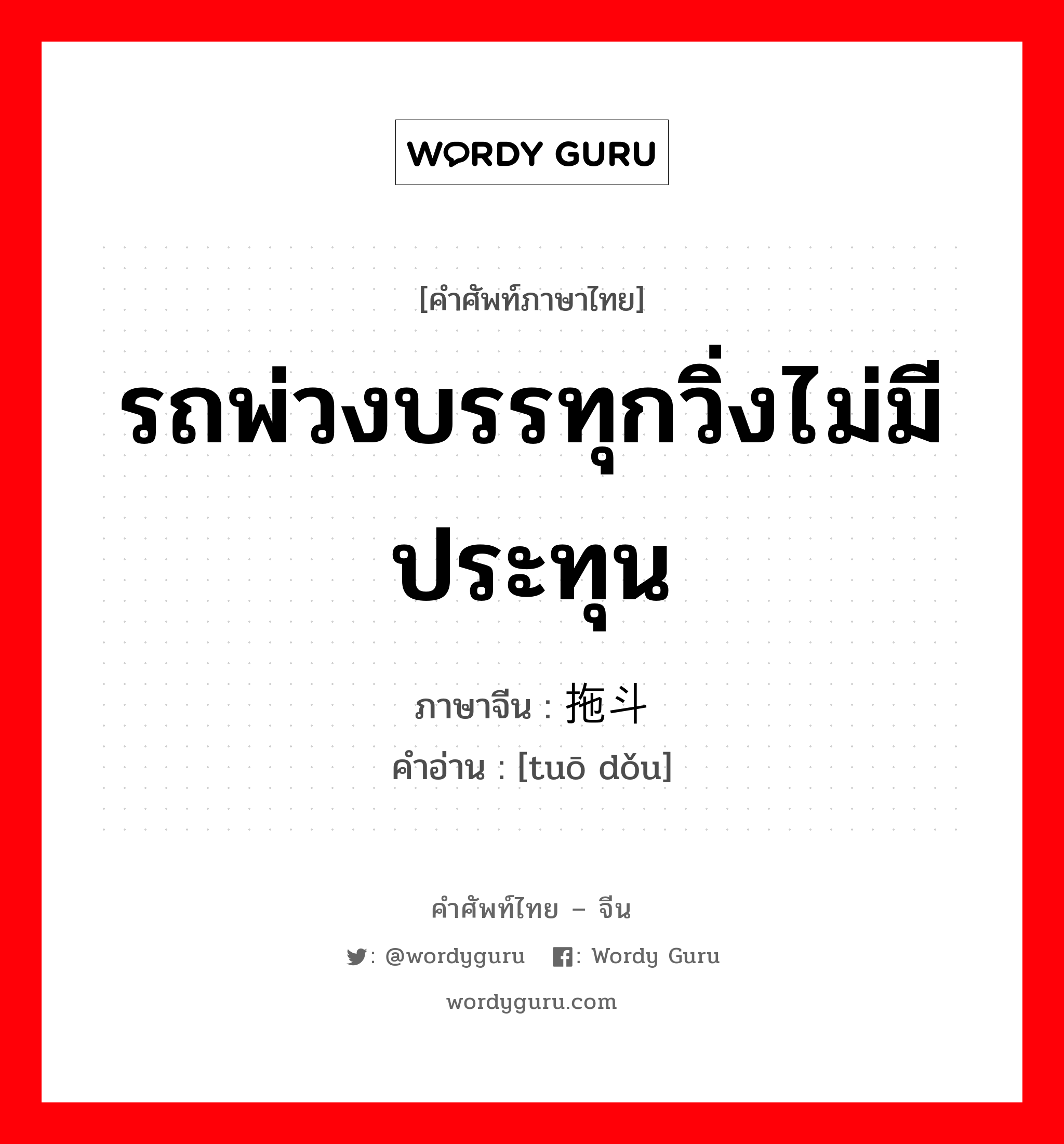 รถพ่วงบรรทุกวิ่งไม่มีประทุน ภาษาจีนคืออะไร, คำศัพท์ภาษาไทย - จีน รถพ่วงบรรทุกวิ่งไม่มีประทุน ภาษาจีน 拖斗 คำอ่าน [tuō dǒu]