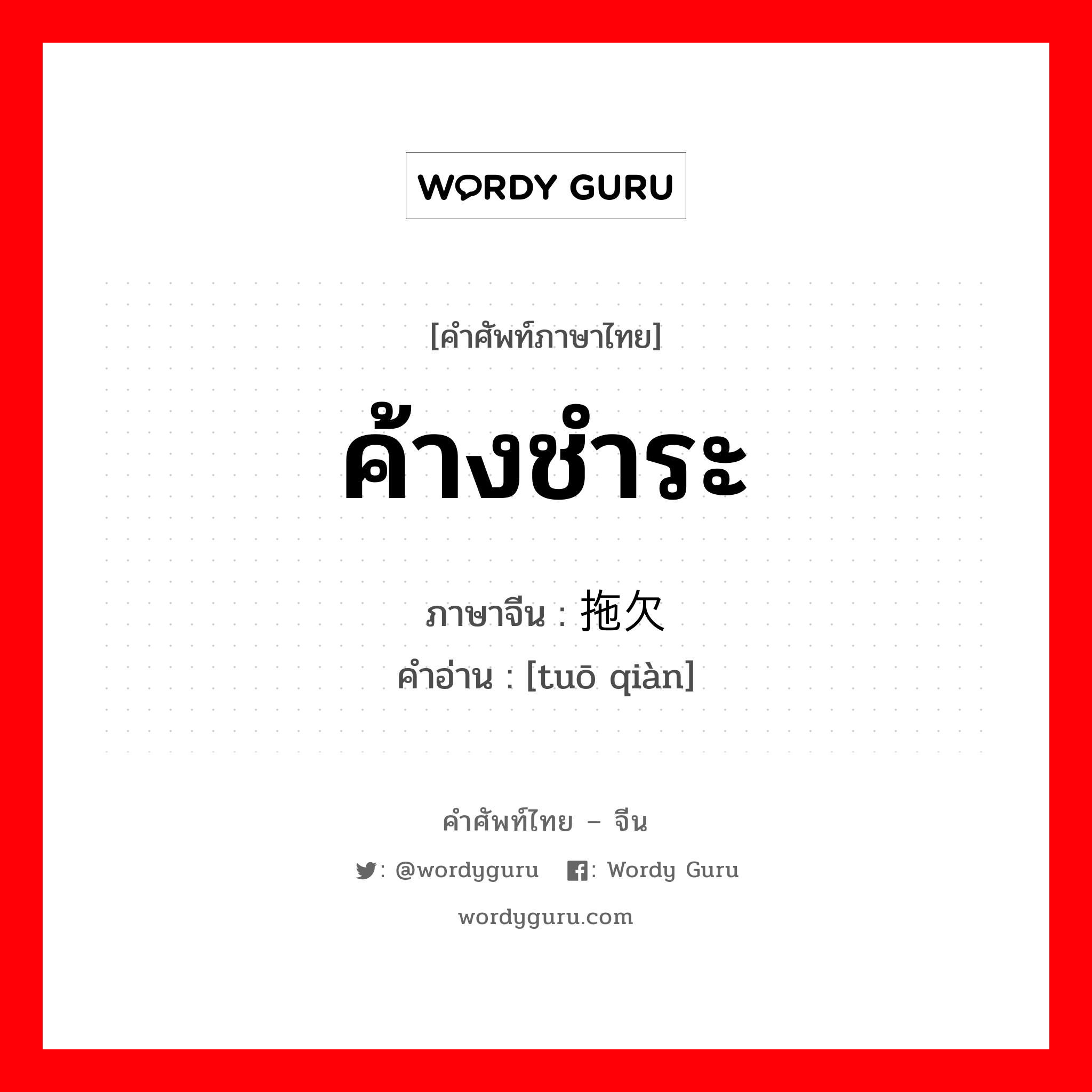 ค้างชำระ ภาษาจีนคืออะไร, คำศัพท์ภาษาไทย - จีน ค้างชำระ ภาษาจีน 拖欠 คำอ่าน [tuō qiàn]