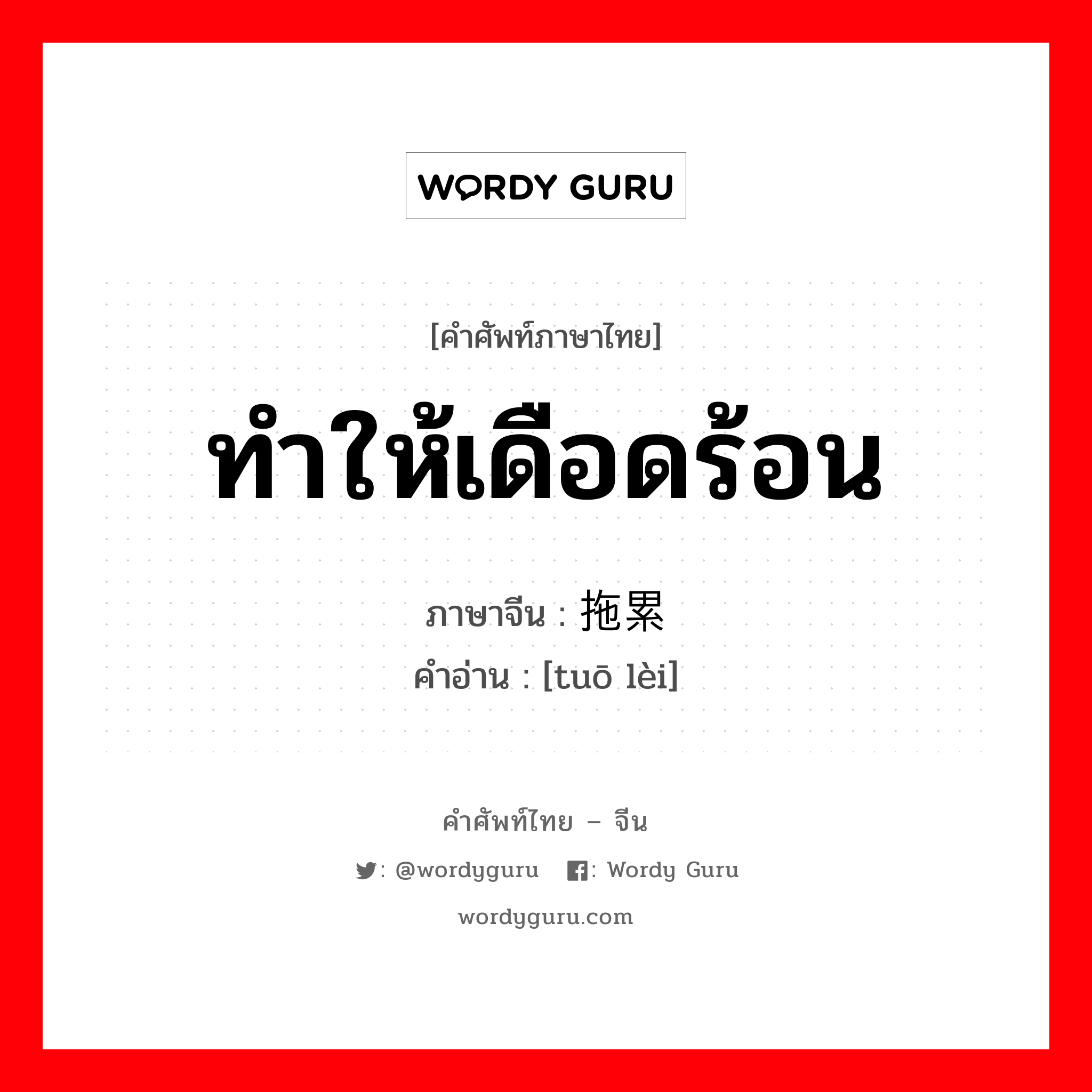 ทำให้เดือดร้อน ภาษาจีนคืออะไร, คำศัพท์ภาษาไทย - จีน ทำให้เดือดร้อน ภาษาจีน 拖累 คำอ่าน [tuō lèi]