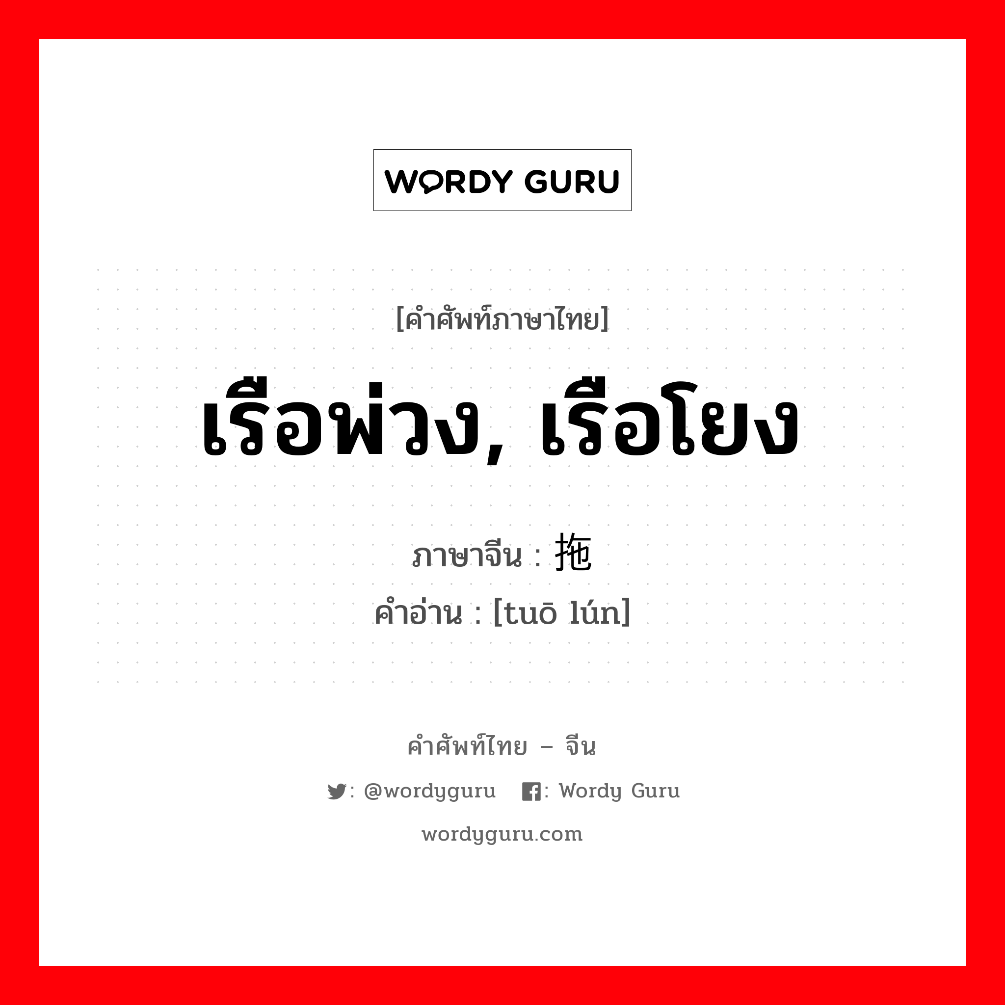 เรือพ่วง, เรือโยง ภาษาจีนคืออะไร, คำศัพท์ภาษาไทย - จีน เรือพ่วง, เรือโยง ภาษาจีน 拖轮 คำอ่าน [tuō lún]