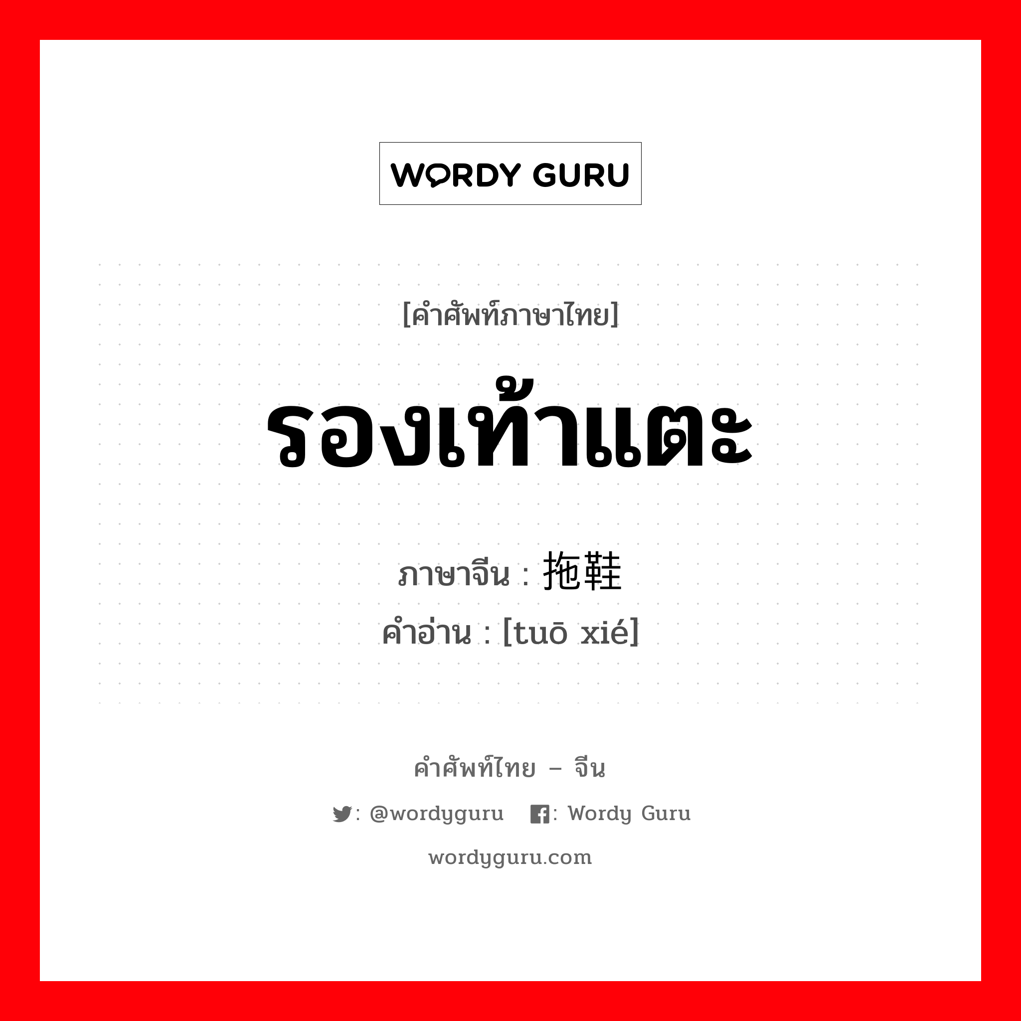 รองเท้าแตะ ภาษาจีนคืออะไร, คำศัพท์ภาษาไทย - จีน รองเท้าแตะ ภาษาจีน 拖鞋 คำอ่าน [tuō xié]