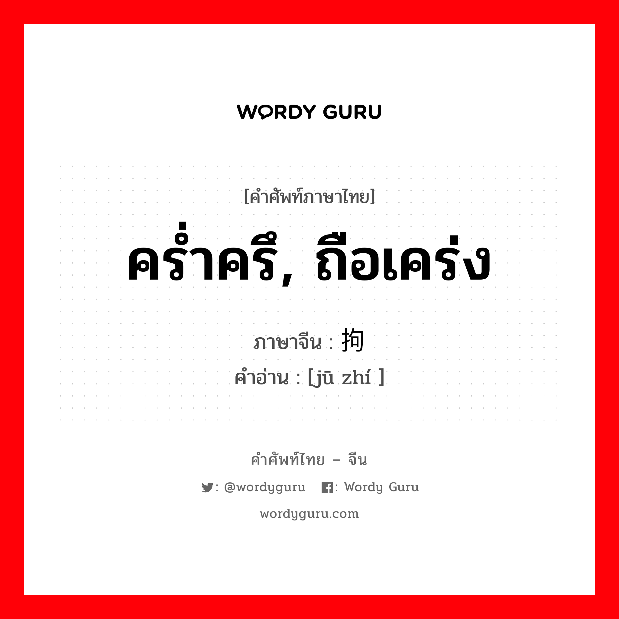 คร่ำครึ, ถือเคร่ง ภาษาจีนคืออะไร, คำศัพท์ภาษาไทย - จีน คร่ำครึ, ถือเคร่ง ภาษาจีน 拘执 คำอ่าน [jū zhí ]