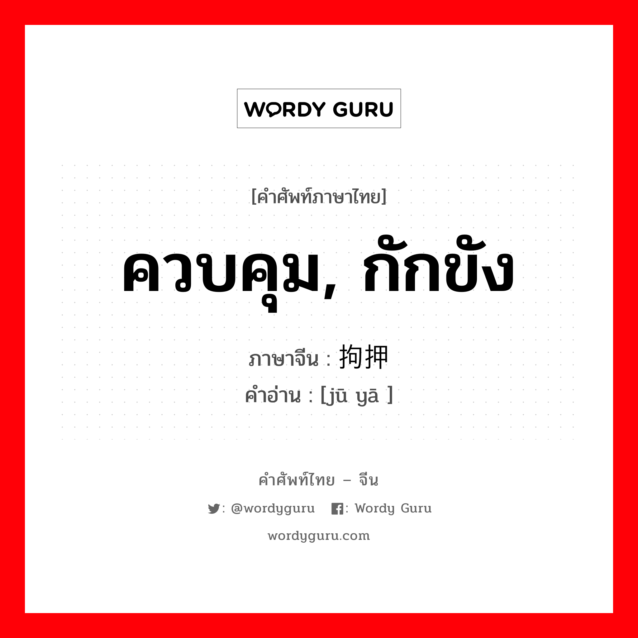 ควบคุม, กักขัง ภาษาจีนคืออะไร, คำศัพท์ภาษาไทย - จีน ควบคุม, กักขัง ภาษาจีน 拘押 คำอ่าน [jū yā ]