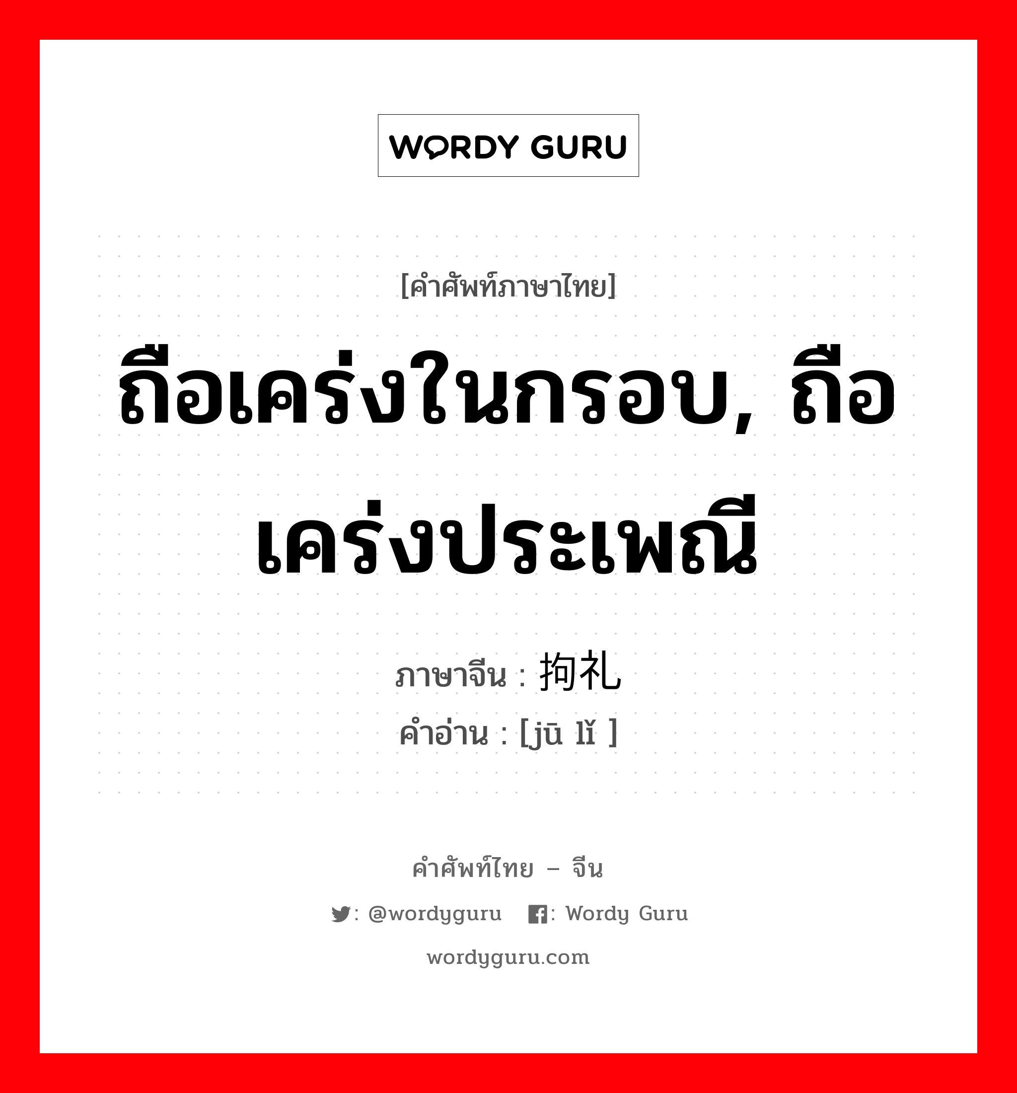 ถือเคร่งในกรอบ, ถือเคร่งประเพณี ภาษาจีนคืออะไร, คำศัพท์ภาษาไทย - จีน ถือเคร่งในกรอบ, ถือเคร่งประเพณี ภาษาจีน 拘礼 คำอ่าน [jū lǐ ]