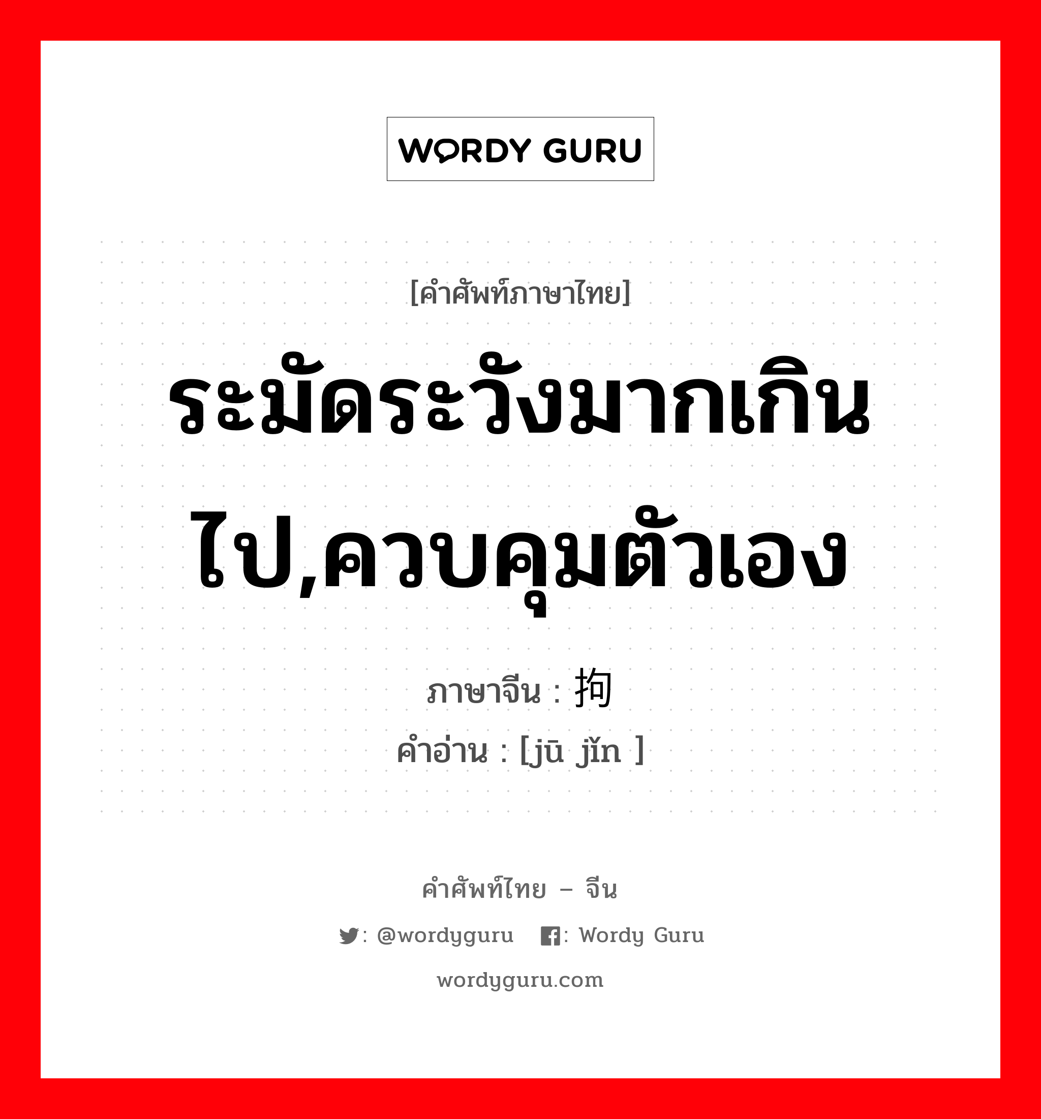 ระมัดระวังมากเกินไป,ควบคุมตัวเอง ภาษาจีนคืออะไร, คำศัพท์ภาษาไทย - จีน ระมัดระวังมากเกินไป,ควบคุมตัวเอง ภาษาจีน 拘谨 คำอ่าน [jū jǐn ]