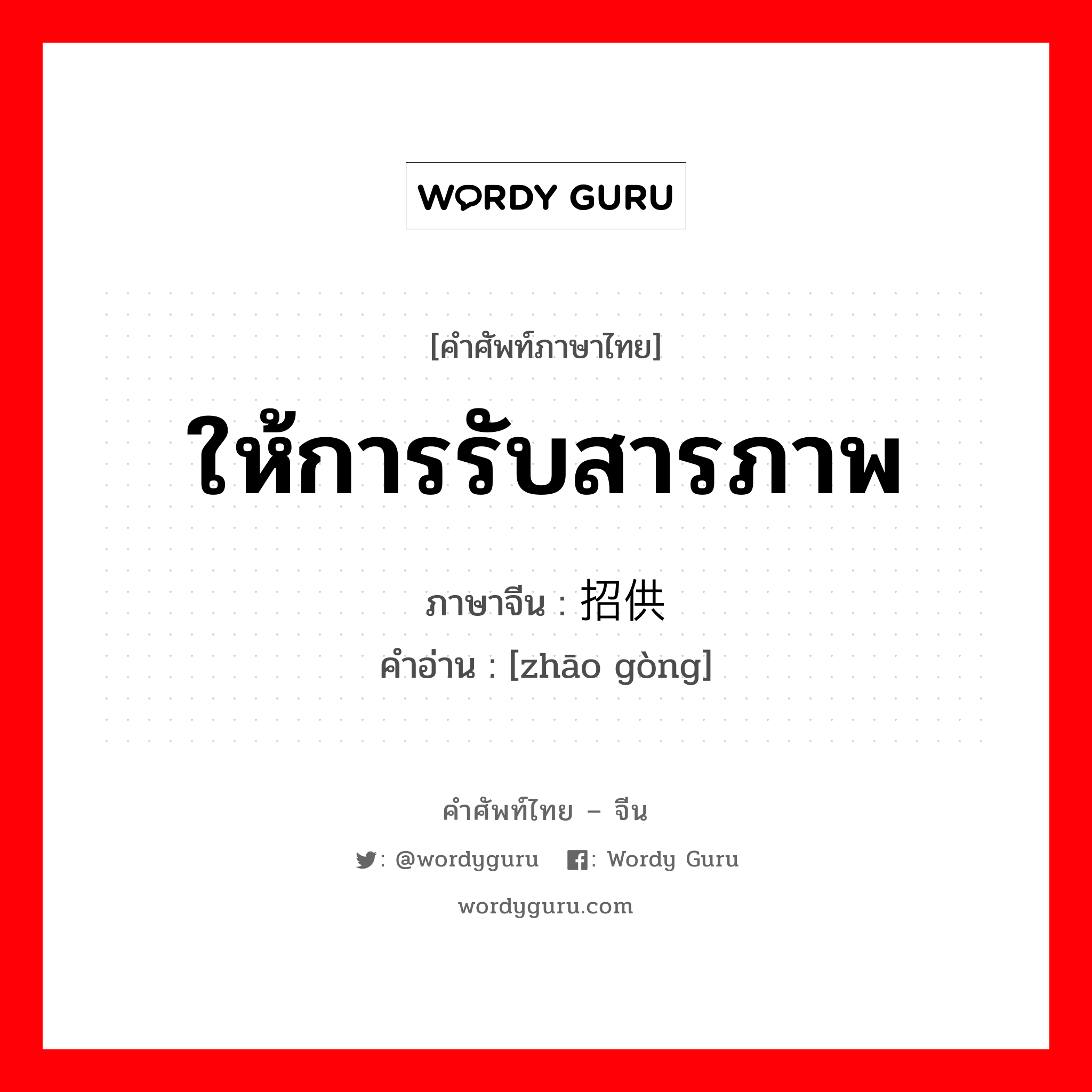 ให้การรับสารภาพ ภาษาจีนคืออะไร, คำศัพท์ภาษาไทย - จีน ให้การรับสารภาพ ภาษาจีน 招供 คำอ่าน [zhāo gòng]