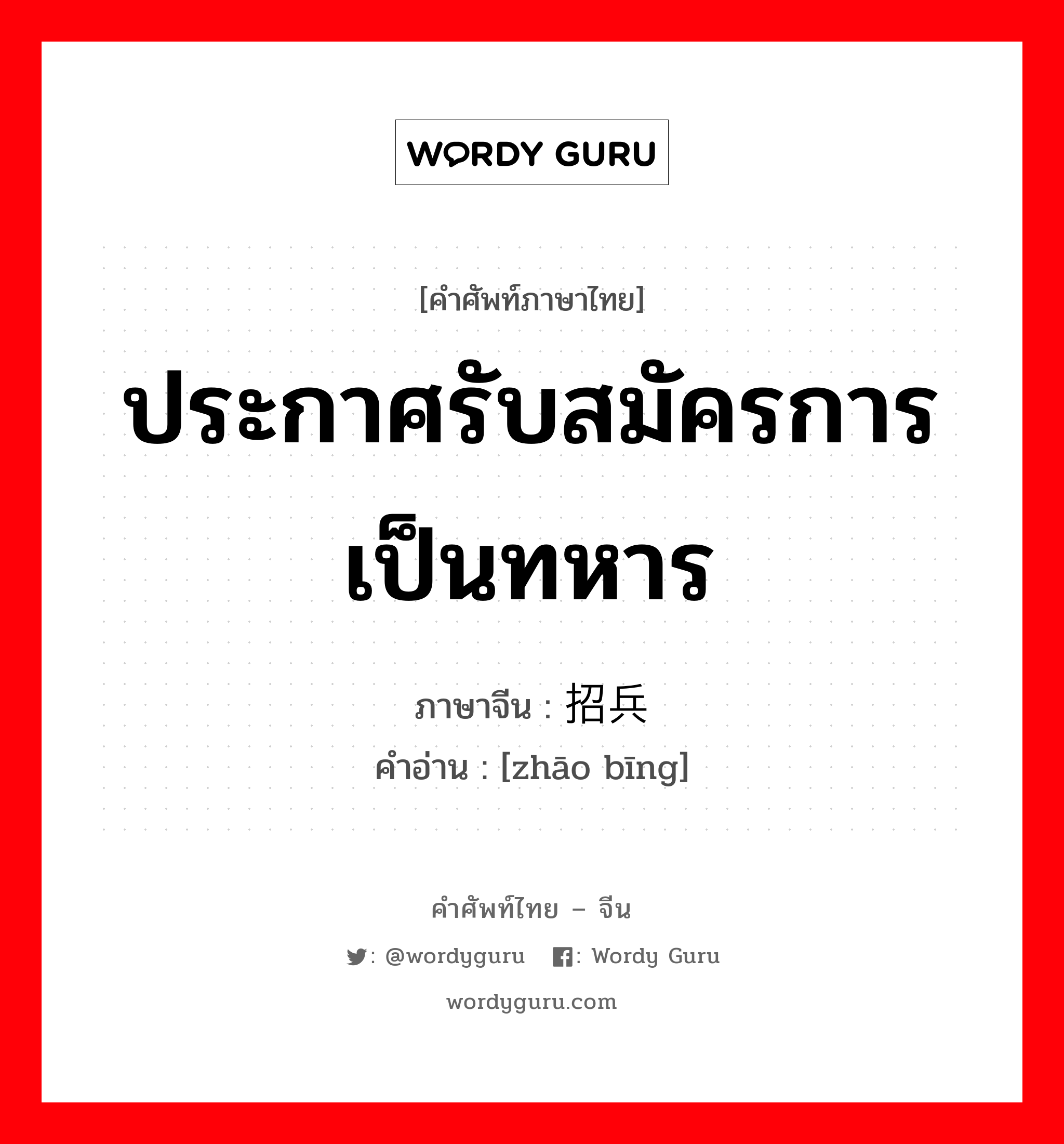 ประกาศรับสมัครการเป็นทหาร ภาษาจีนคืออะไร, คำศัพท์ภาษาไทย - จีน ประกาศรับสมัครการเป็นทหาร ภาษาจีน 招兵 คำอ่าน [zhāo bīng]