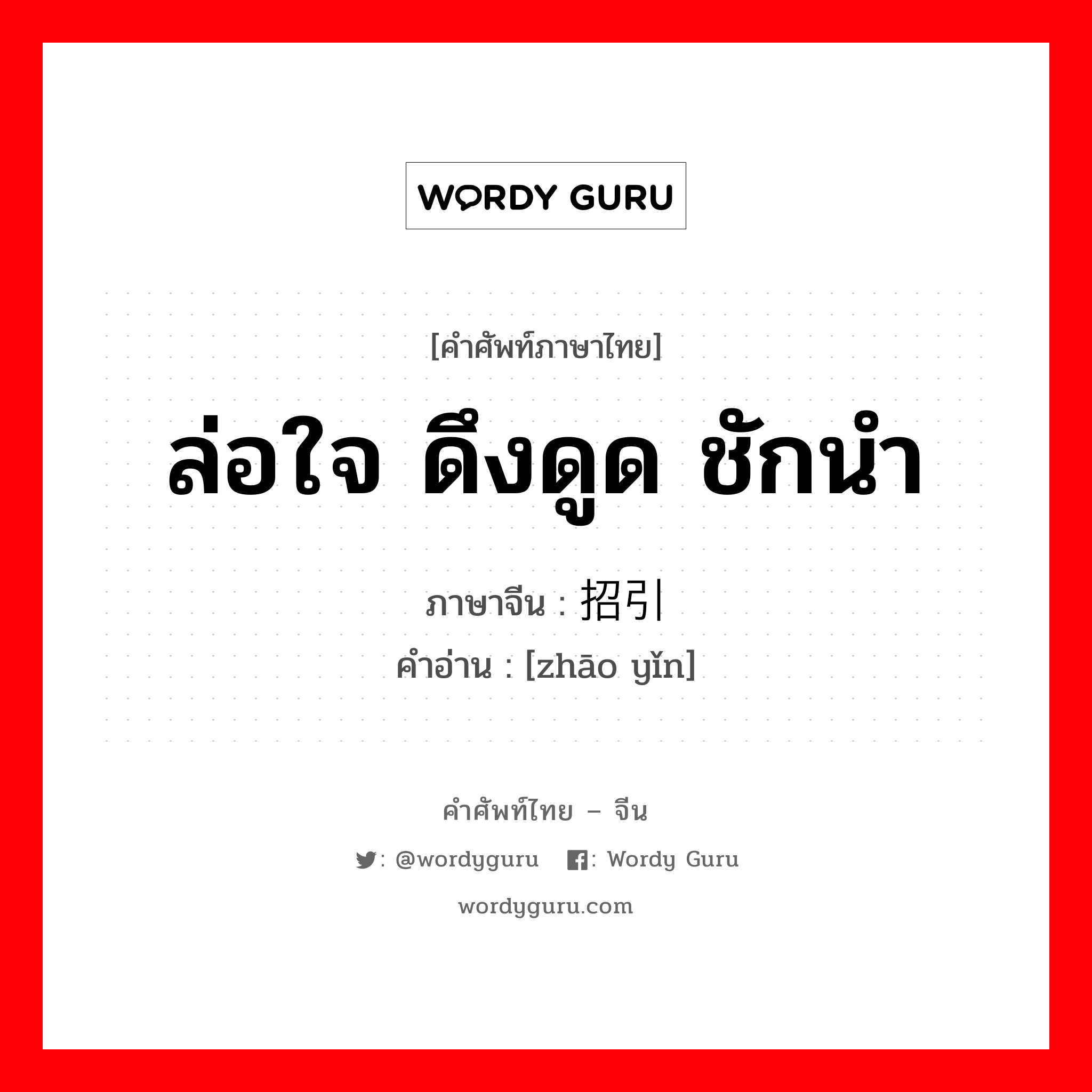 ล่อใจ ดึงดูด ชักนำ ภาษาจีนคืออะไร, คำศัพท์ภาษาไทย - จีน ล่อใจ ดึงดูด ชักนำ ภาษาจีน 招引 คำอ่าน [zhāo yǐn]