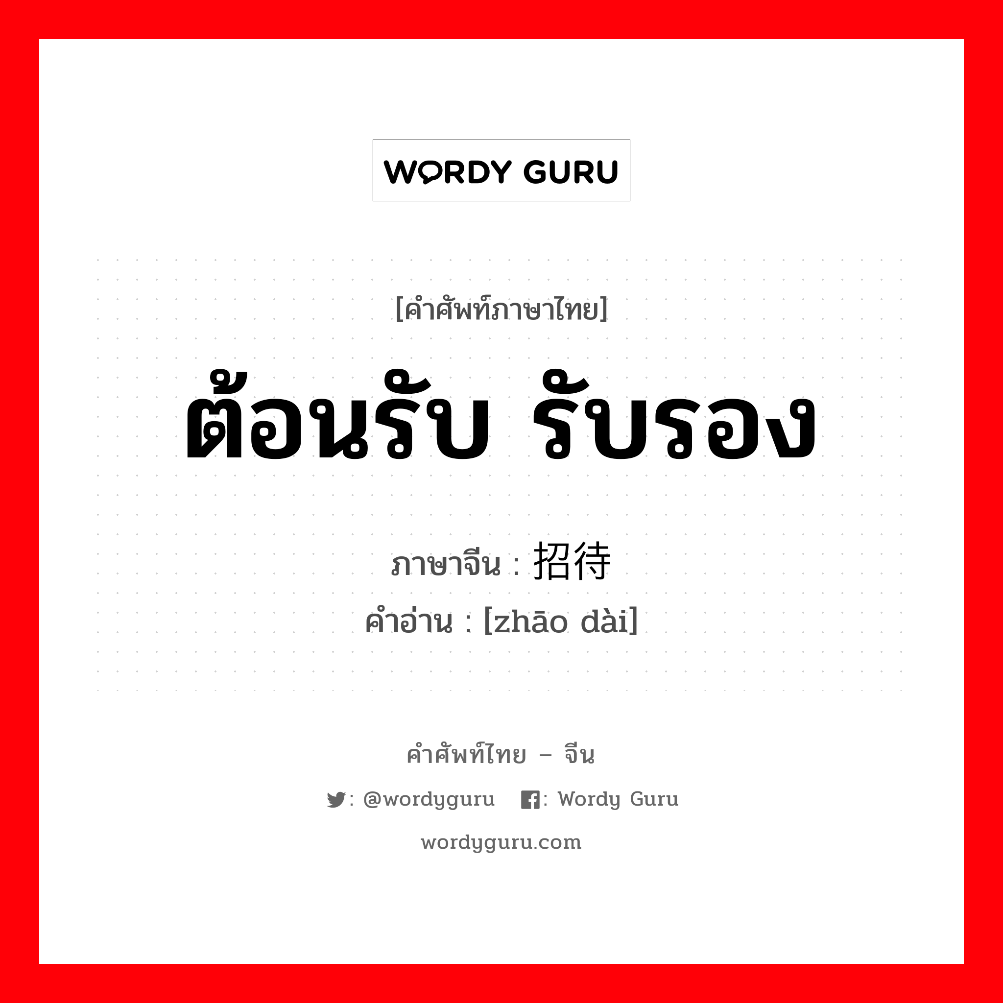 ต้อนรับ รับรอง ภาษาจีนคืออะไร, คำศัพท์ภาษาไทย - จีน ต้อนรับ รับรอง ภาษาจีน 招待 คำอ่าน [zhāo dài]