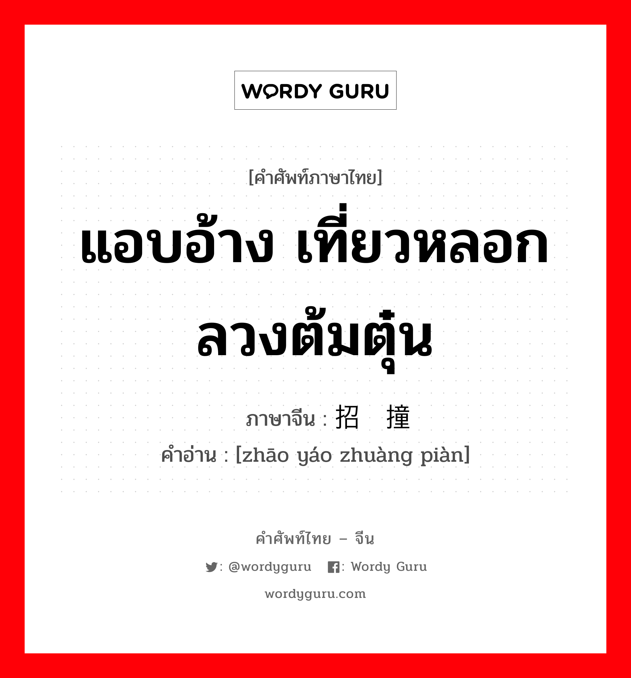 แอบอ้าง เที่ยวหลอกลวงต้มตุ๋น ภาษาจีนคืออะไร, คำศัพท์ภาษาไทย - จีน แอบอ้าง เที่ยวหลอกลวงต้มตุ๋น ภาษาจีน 招摇撞骗 คำอ่าน [zhāo yáo zhuàng piàn]