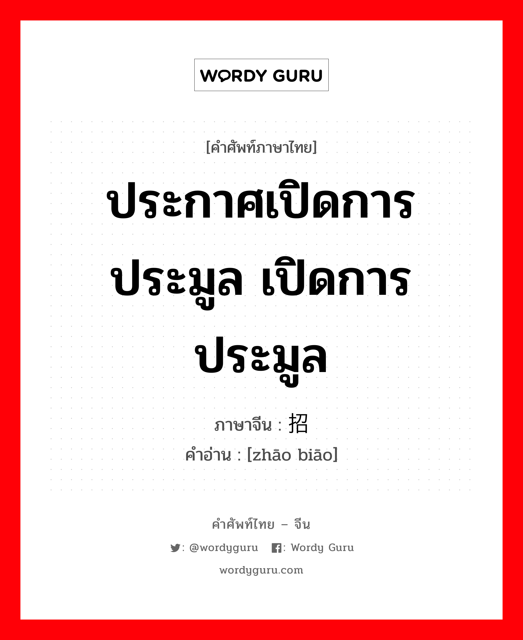 ประกาศเปิดการประมูล เปิดการประมูล ภาษาจีนคืออะไร, คำศัพท์ภาษาไทย - จีน ประกาศเปิดการประมูล เปิดการประมูล ภาษาจีน 招标 คำอ่าน [zhāo biāo]