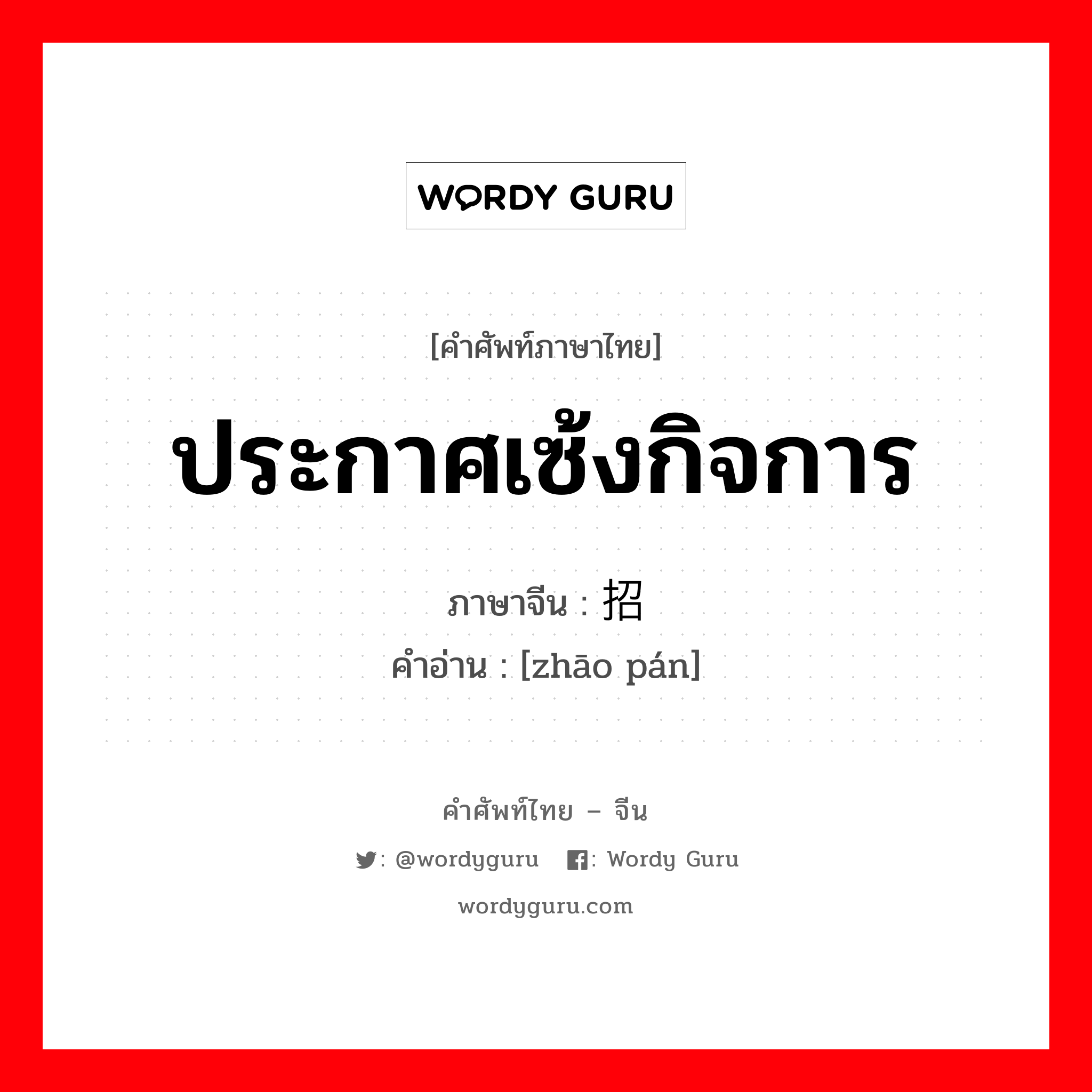 ประกาศเซ้งกิจการ ภาษาจีนคืออะไร, คำศัพท์ภาษาไทย - จีน ประกาศเซ้งกิจการ ภาษาจีน 招盘 คำอ่าน [zhāo pán]