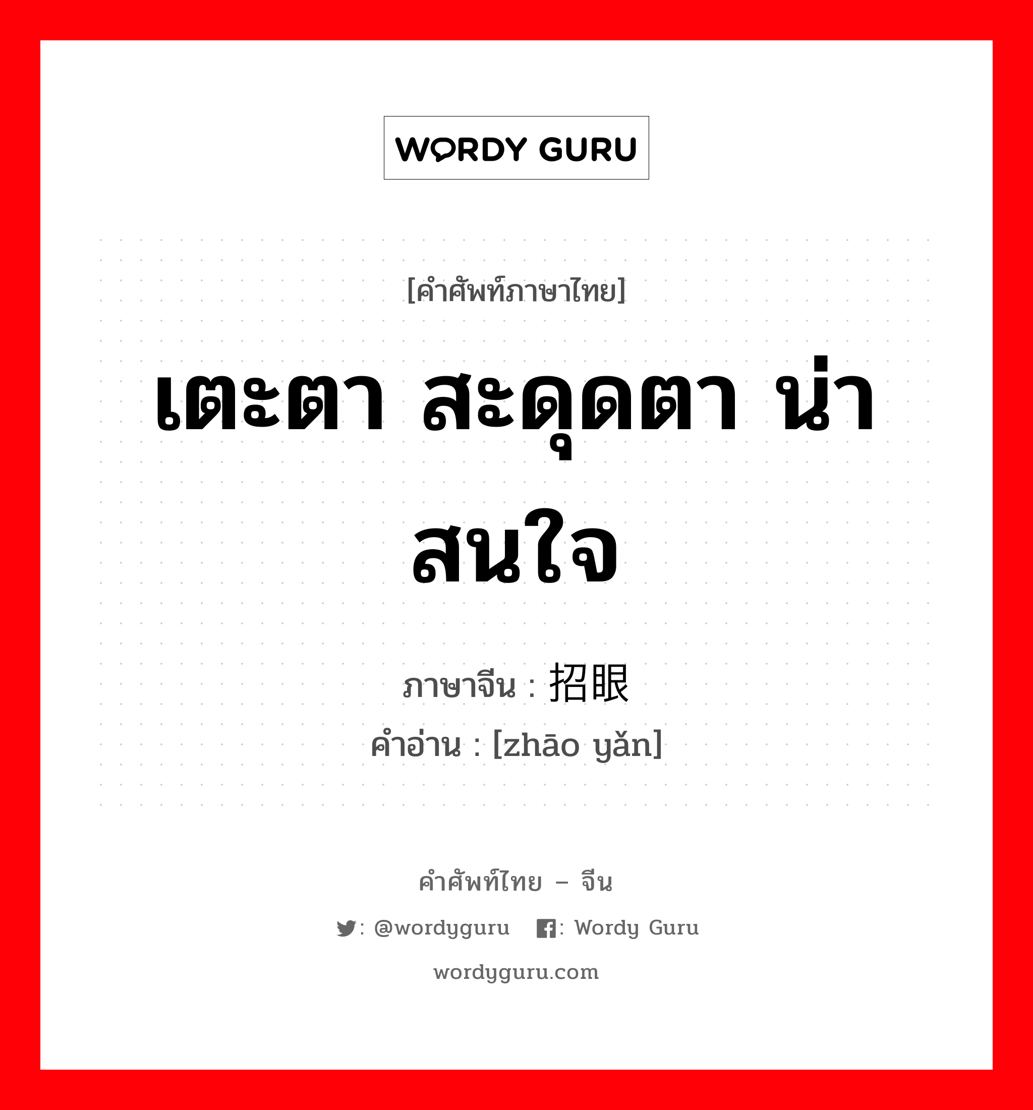 เตะตา สะดุดตา น่าสนใจ ภาษาจีนคืออะไร, คำศัพท์ภาษาไทย - จีน เตะตา สะดุดตา น่าสนใจ ภาษาจีน 招眼 คำอ่าน [zhāo yǎn]