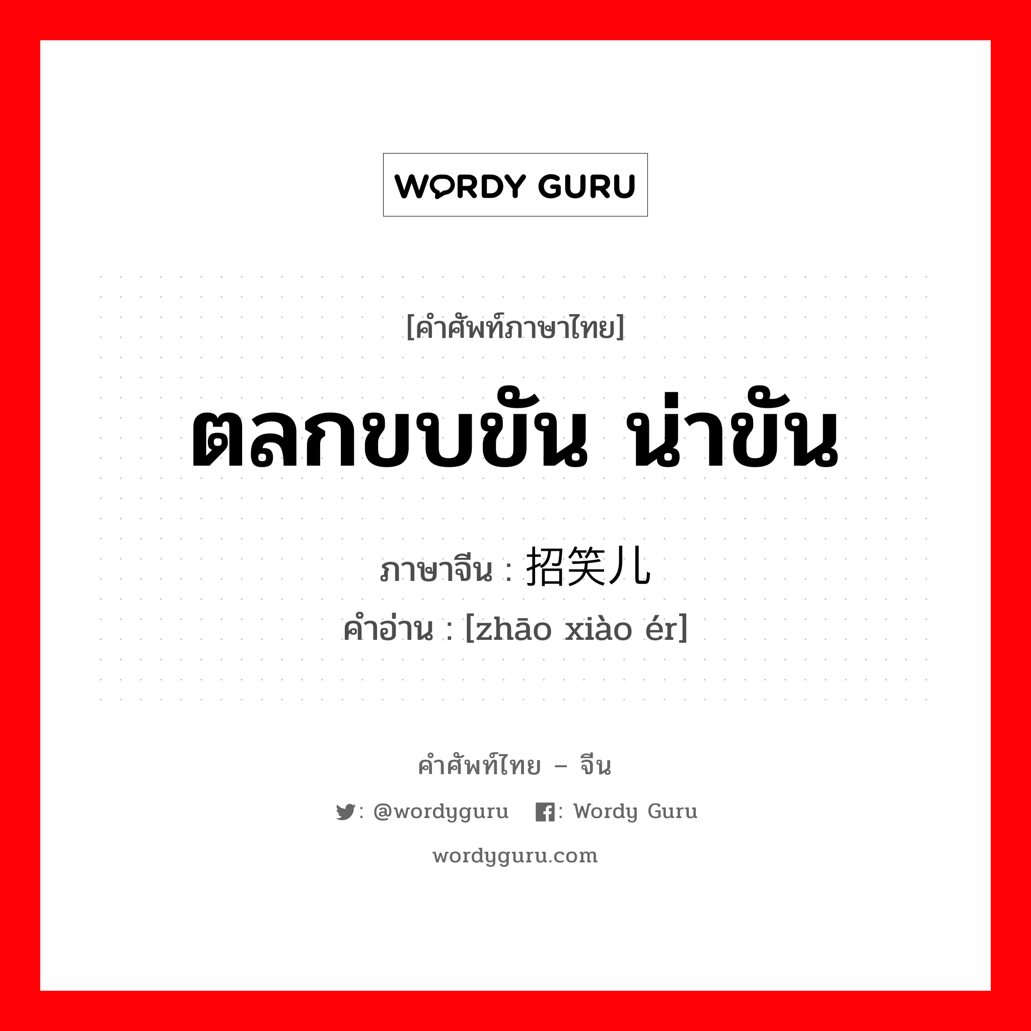 ตลกขบขัน น่าขัน ภาษาจีนคืออะไร, คำศัพท์ภาษาไทย - จีน ตลกขบขัน น่าขัน ภาษาจีน 招笑儿 คำอ่าน [zhāo xiào ér]