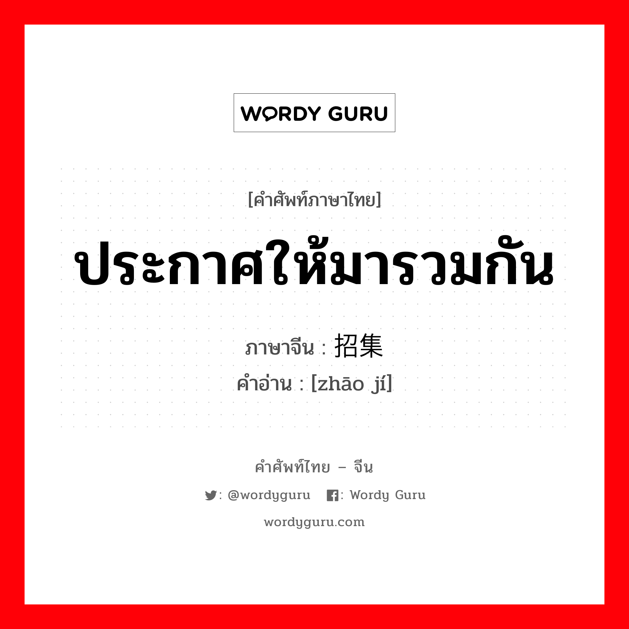 ประกาศให้มารวมกัน ภาษาจีนคืออะไร, คำศัพท์ภาษาไทย - จีน ประกาศให้มารวมกัน ภาษาจีน 招集 คำอ่าน [zhāo jí]