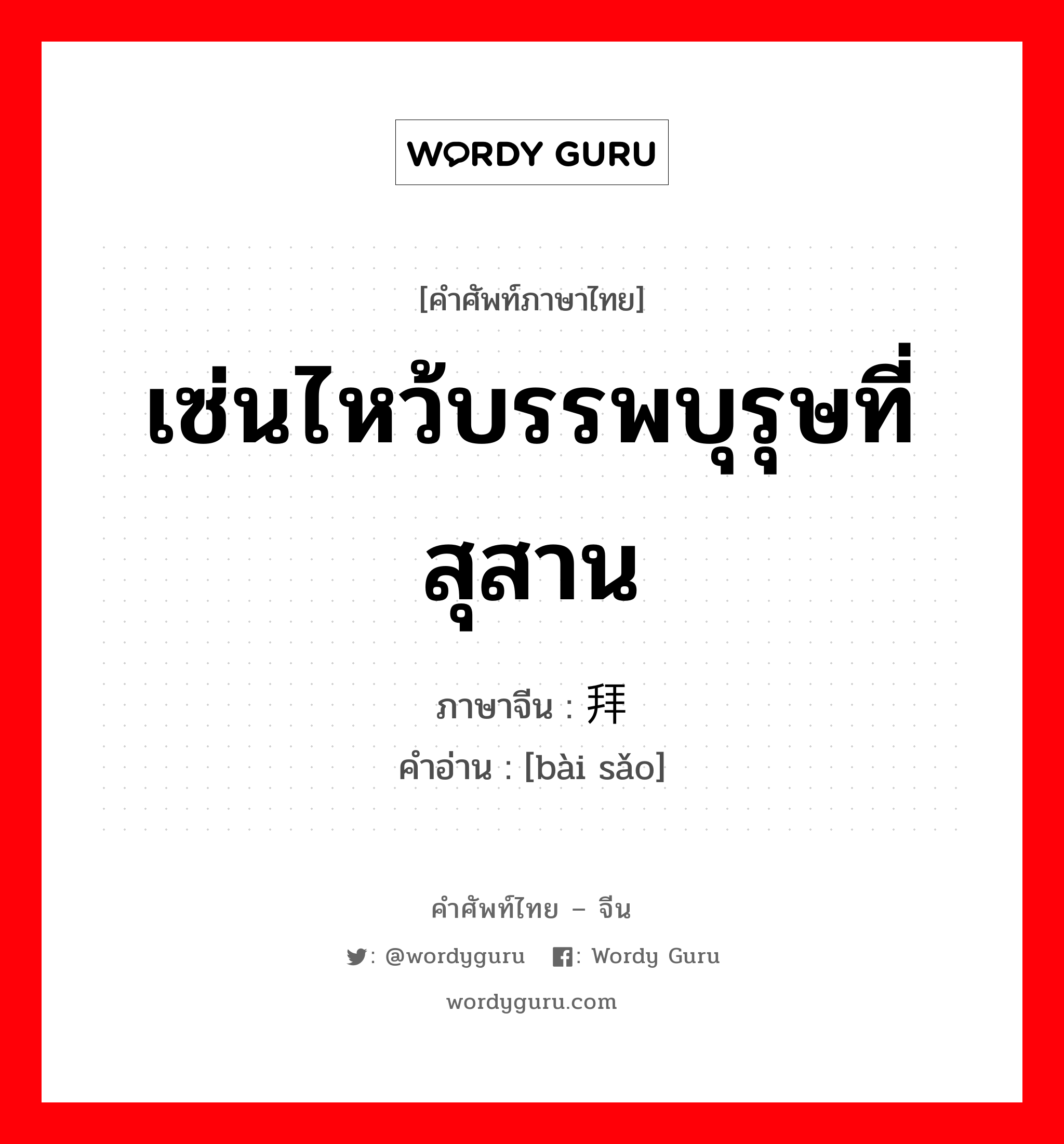 เซ่นไหว้บรรพบุรุษที่สุสาน ภาษาจีนคืออะไร, คำศัพท์ภาษาไทย - จีน เซ่นไหว้บรรพบุรุษที่สุสาน ภาษาจีน 拜扫 คำอ่าน [bài sǎo]