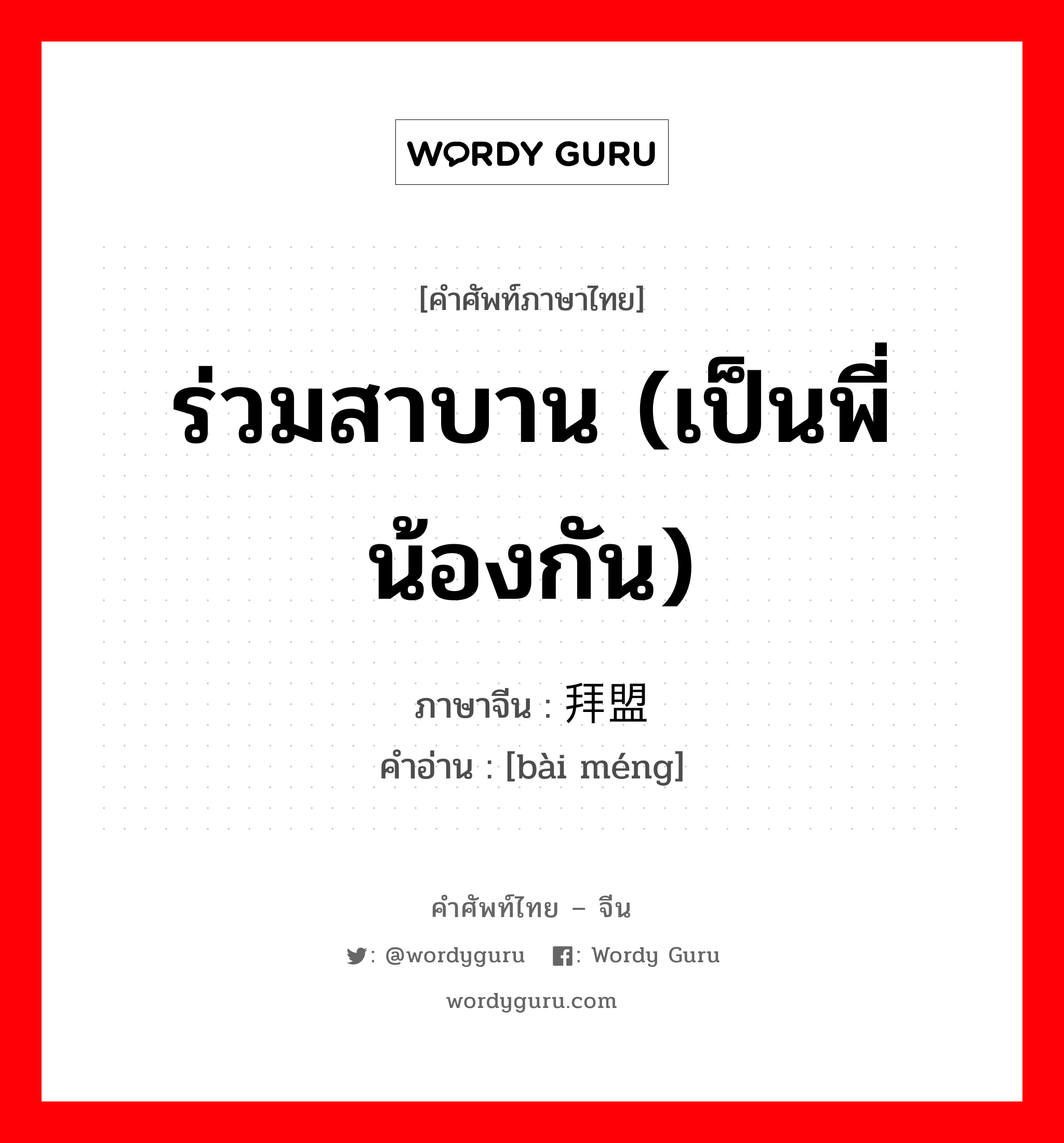 ร่วมสาบาน (เป็นพี่น้องกัน) ภาษาจีนคืออะไร, คำศัพท์ภาษาไทย - จีน ร่วมสาบาน (เป็นพี่น้องกัน) ภาษาจีน 拜盟 คำอ่าน [bài méng]