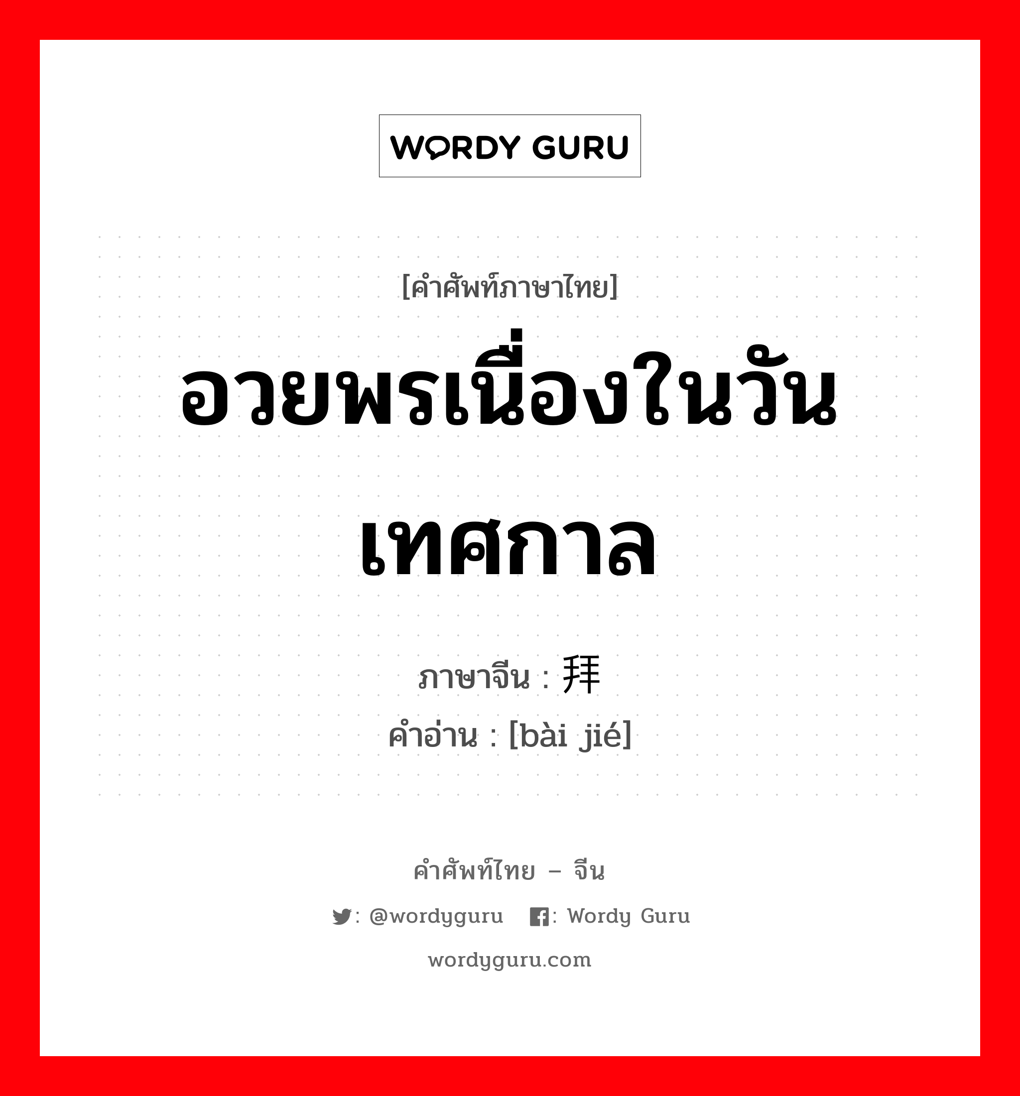 อวยพรเนื่องในวันเทศกาล ภาษาจีนคืออะไร, คำศัพท์ภาษาไทย - จีน อวยพรเนื่องในวันเทศกาล ภาษาจีน 拜节 คำอ่าน [bài jié]