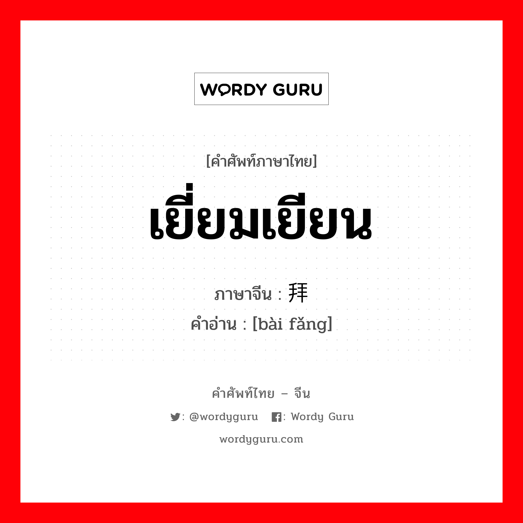 เยี่ยมเยียน ภาษาจีนคืออะไร, คำศัพท์ภาษาไทย - จีน เยี่ยมเยียน ภาษาจีน 拜访 คำอ่าน [bài fǎng]