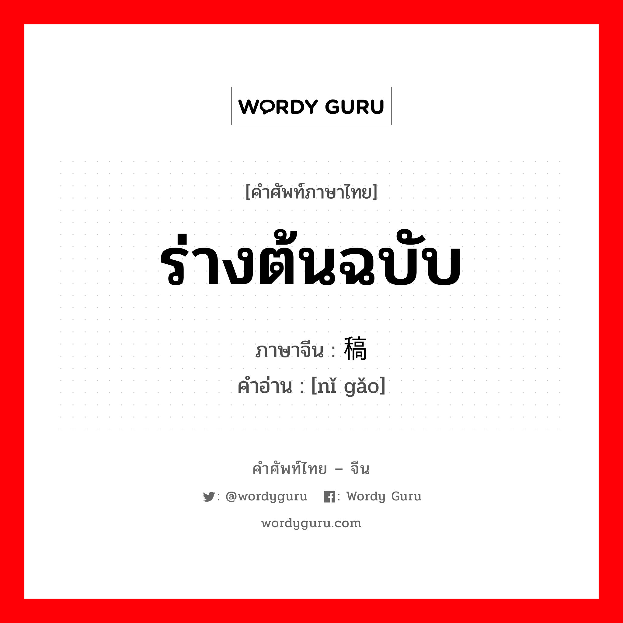 ร่างต้นฉบับ ภาษาจีนคืออะไร, คำศัพท์ภาษาไทย - จีน ร่างต้นฉบับ ภาษาจีน 拟稿 คำอ่าน [nǐ gǎo]