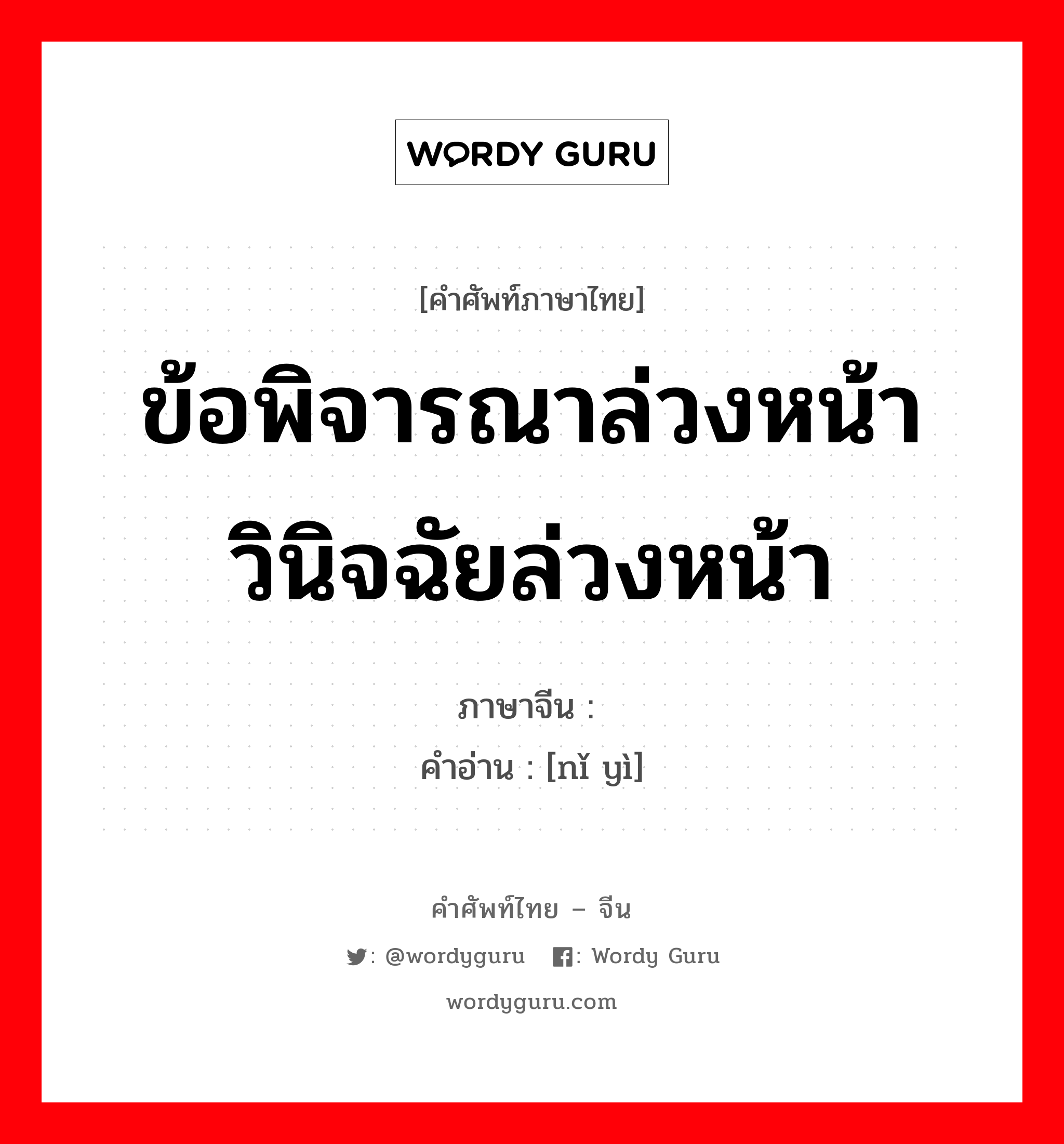 ข้อพิจารณาล่วงหน้าวินิจฉัยล่วงหน้า ภาษาจีนคืออะไร, คำศัพท์ภาษาไทย - จีน ข้อพิจารณาล่วงหน้าวินิจฉัยล่วงหน้า ภาษาจีน 拟议 คำอ่าน [nǐ yì]