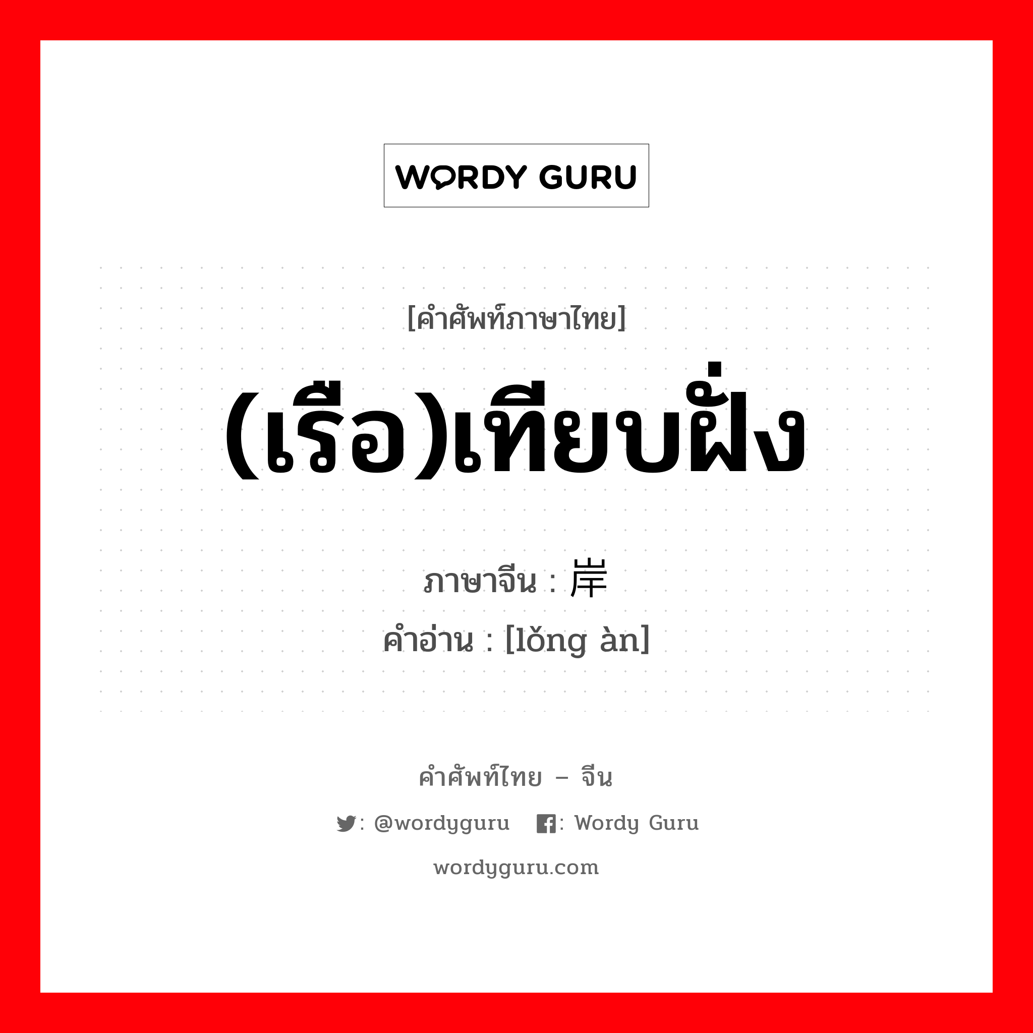 (เรือ)เทียบฝั่ง ภาษาจีนคืออะไร, คำศัพท์ภาษาไทย - จีน (เรือ)เทียบฝั่ง ภาษาจีน 拢岸 คำอ่าน [lǒng àn]