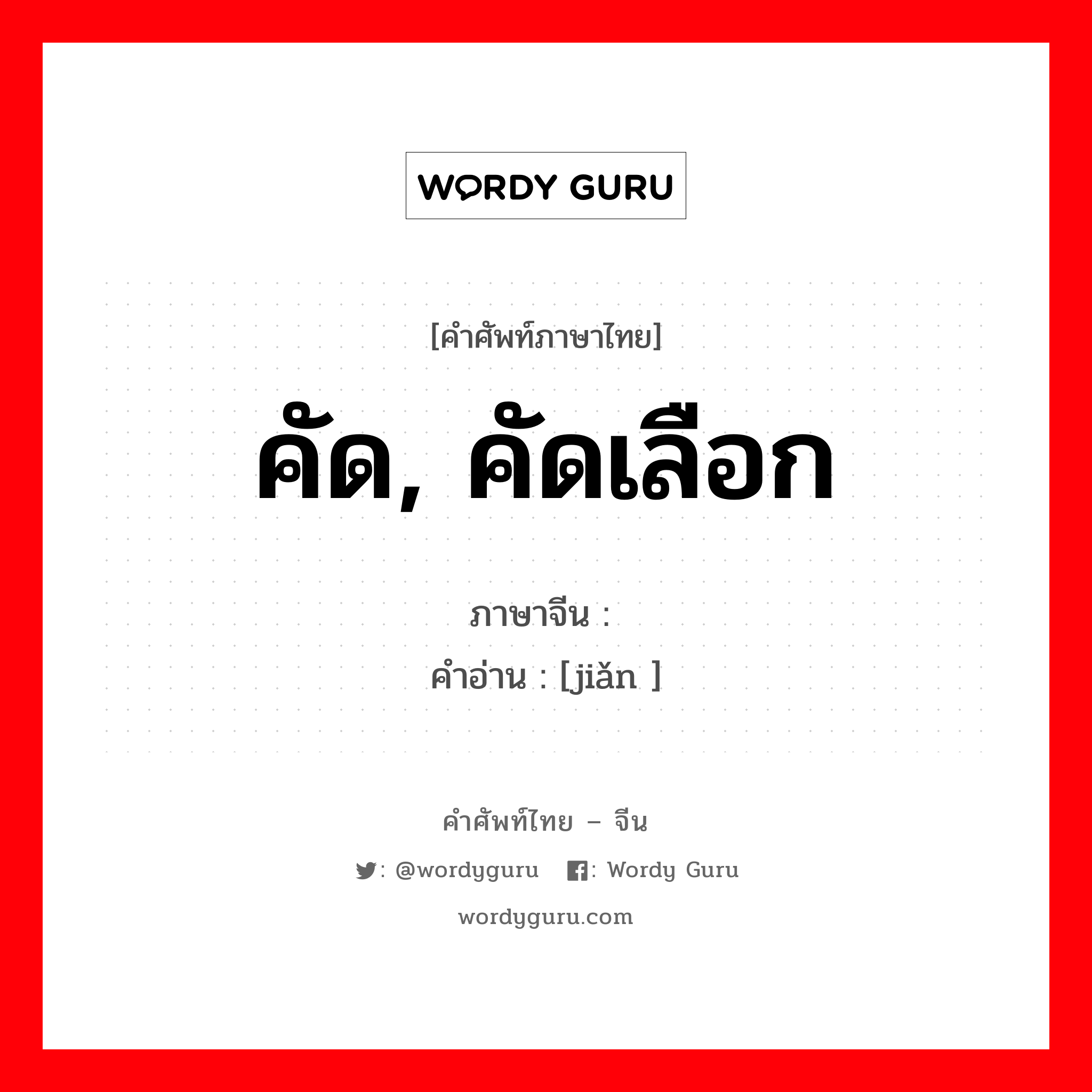 คัด, คัดเลือก ภาษาจีนคืออะไร, คำศัพท์ภาษาไทย - จีน คัด, คัดเลือก ภาษาจีน 拣 คำอ่าน [jiǎn ]