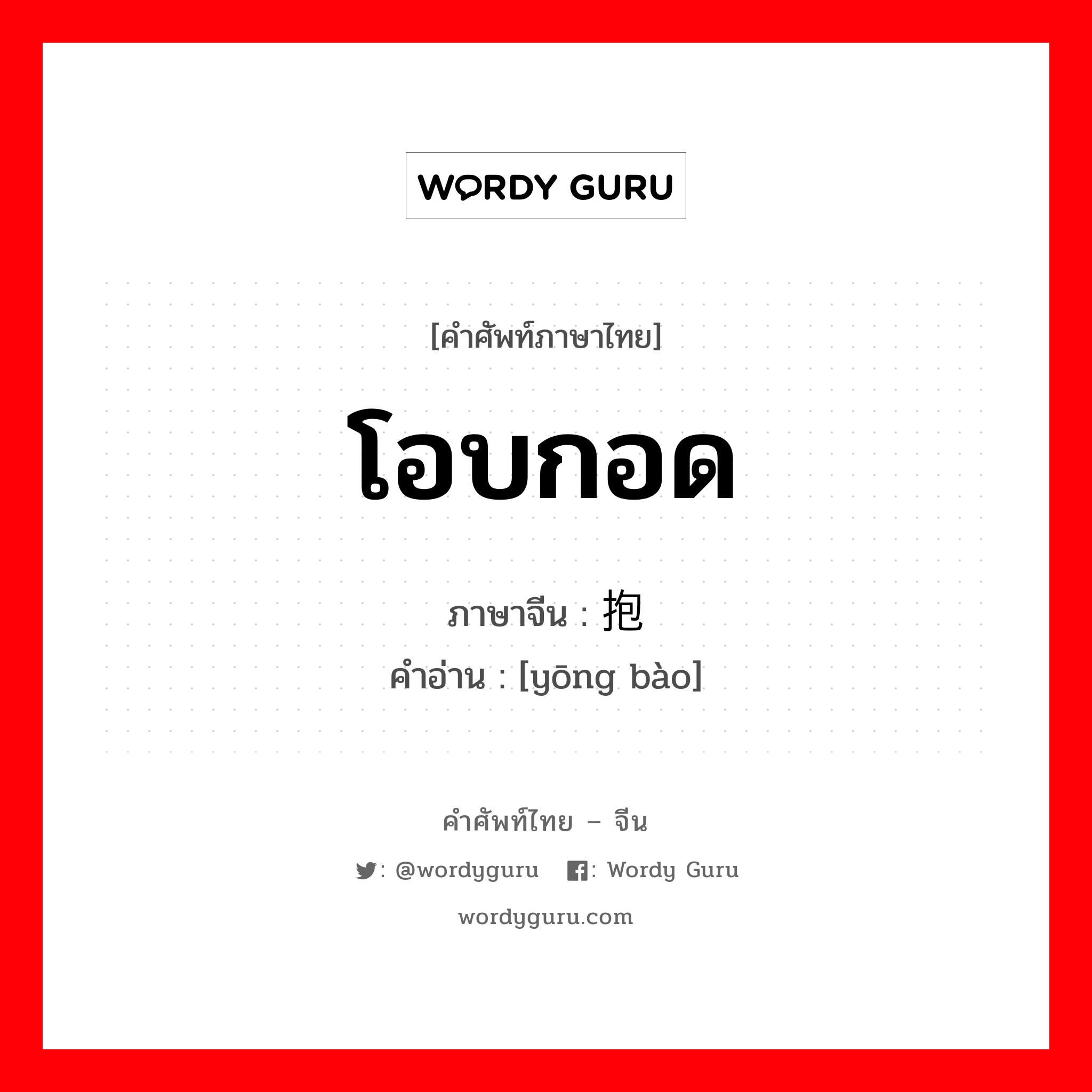 โอบกอด ภาษาจีนคืออะไร, คำศัพท์ภาษาไทย - จีน โอบกอด ภาษาจีน 拥抱 คำอ่าน [yōng bào]