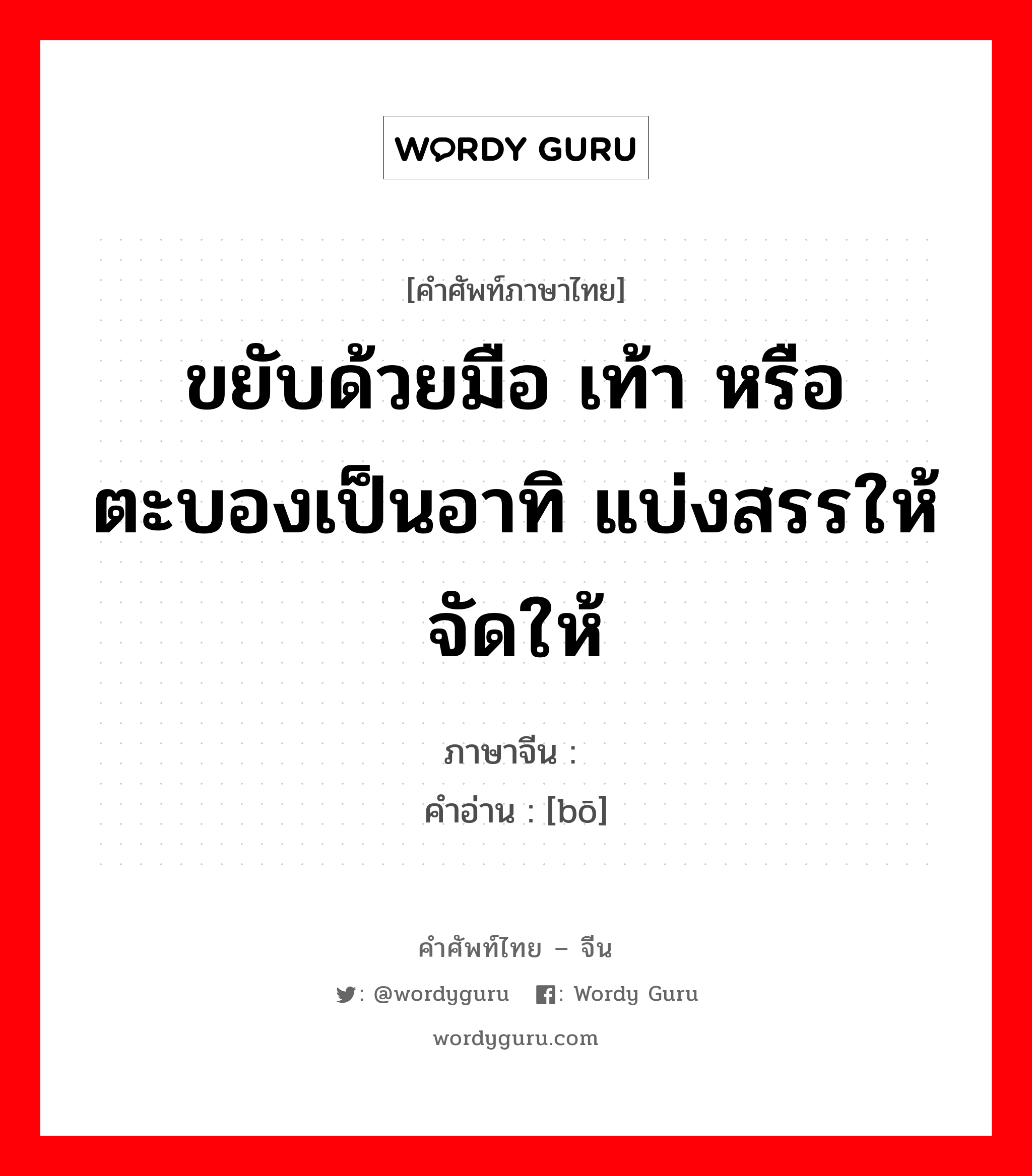 ขยับด้วยมือ เท้า หรือตะบองเป็นอาทิ แบ่งสรรให้ จัดให้ ภาษาจีนคืออะไร, คำศัพท์ภาษาไทย - จีน ขยับด้วยมือ เท้า หรือตะบองเป็นอาทิ แบ่งสรรให้ จัดให้ ภาษาจีน 拨 คำอ่าน [bō]