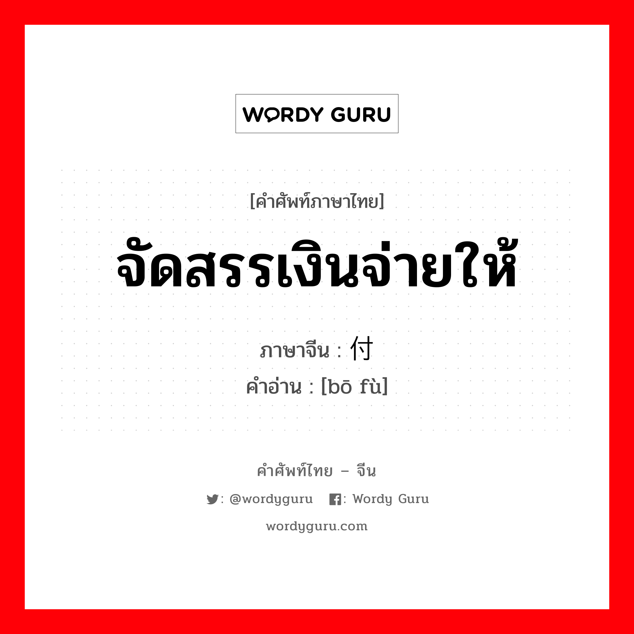 จัดสรรเงินจ่ายให้ ภาษาจีนคืออะไร, คำศัพท์ภาษาไทย - จีน จัดสรรเงินจ่ายให้ ภาษาจีน 拨付 คำอ่าน [bō fù]