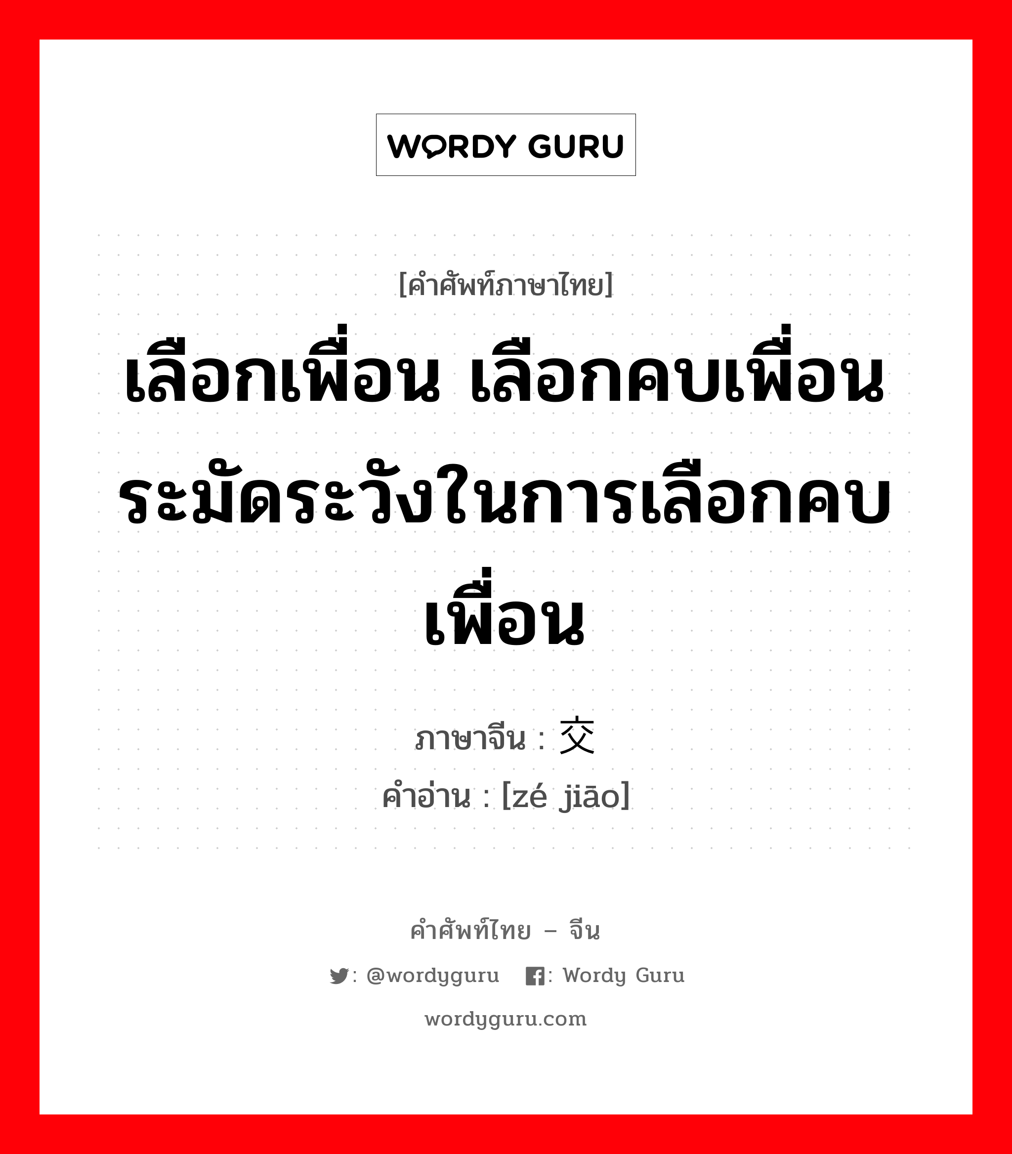 เลือกเพื่อน เลือกคบเพื่อน ระมัดระวังในการเลือกคบเพื่อน ภาษาจีนคืออะไร, คำศัพท์ภาษาไทย - จีน เลือกเพื่อน เลือกคบเพื่อน ระมัดระวังในการเลือกคบเพื่อน ภาษาจีน 择交 คำอ่าน [zé jiāo]