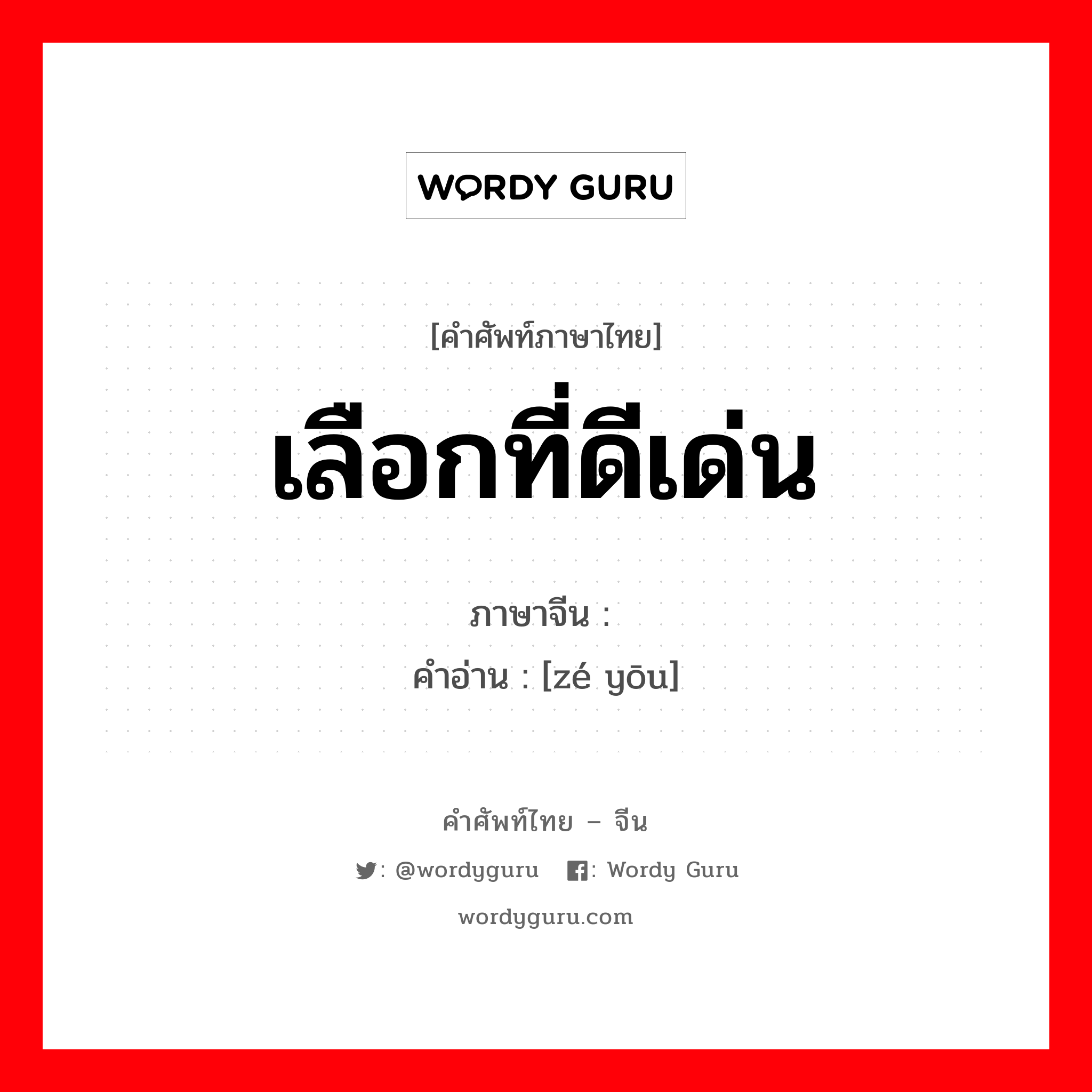 เลือกที่ดีเด่น ภาษาจีนคืออะไร, คำศัพท์ภาษาไทย - จีน เลือกที่ดีเด่น ภาษาจีน 择优 คำอ่าน [zé yōu]