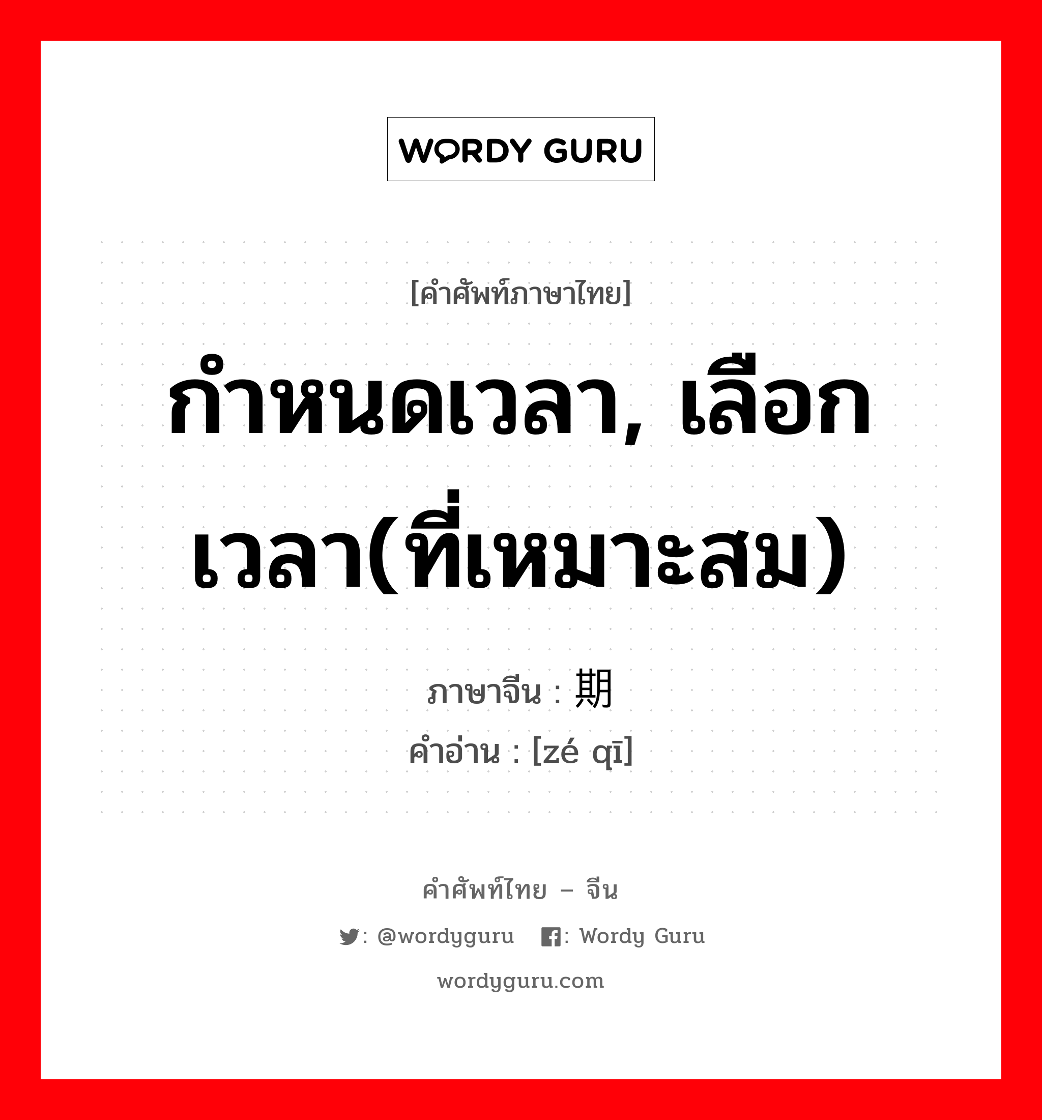 กำหนดเวลา, เลือกเวลา(ที่เหมาะสม) ภาษาจีนคืออะไร, คำศัพท์ภาษาไทย - จีน กำหนดเวลา, เลือกเวลา(ที่เหมาะสม) ภาษาจีน 择期 คำอ่าน [zé qī]