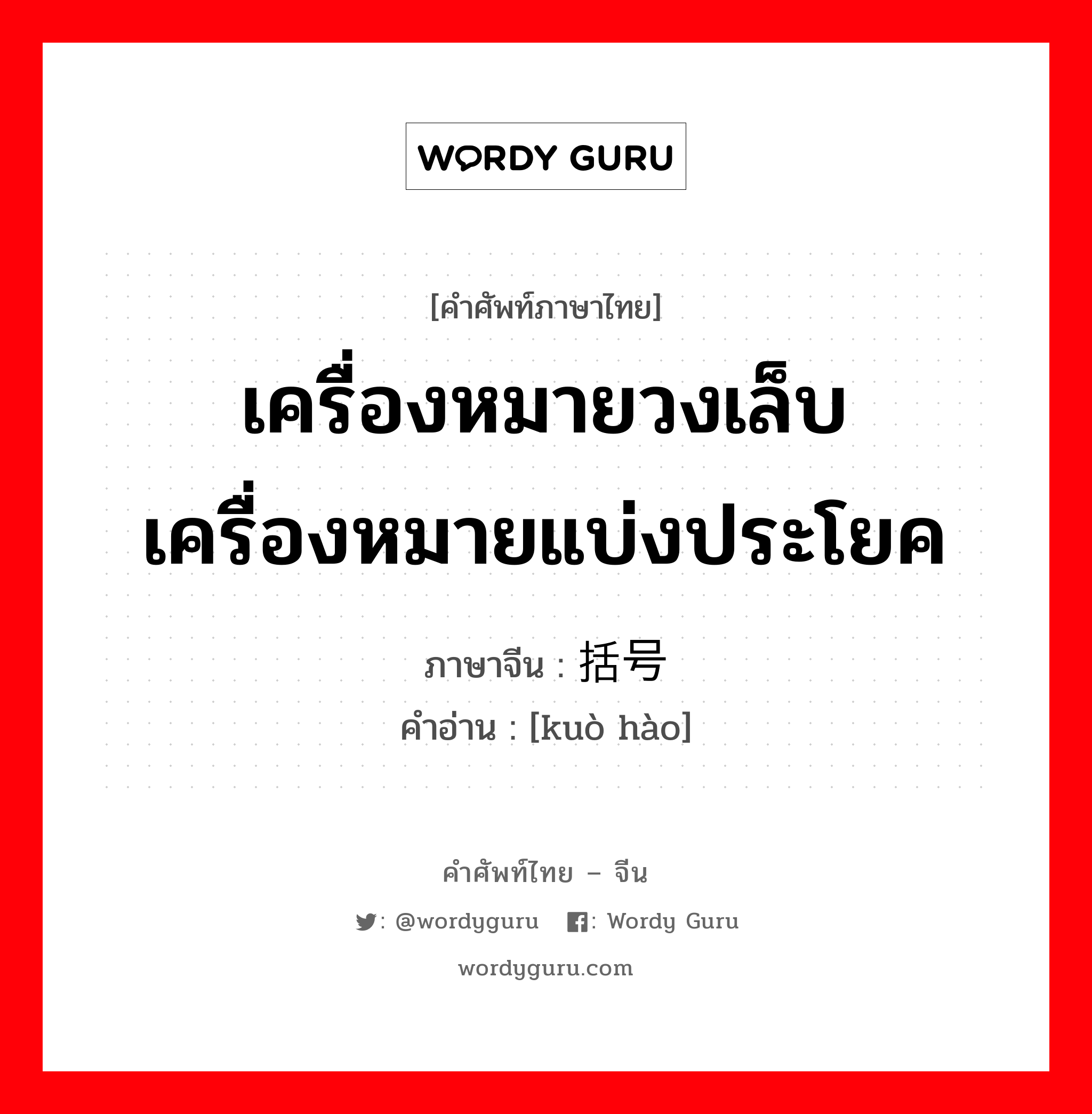 เครื่องหมายวงเล็บเครื่องหมายแบ่งประโยค ภาษาจีนคืออะไร, คำศัพท์ภาษาไทย - จีน เครื่องหมายวงเล็บเครื่องหมายแบ่งประโยค ภาษาจีน 括号 คำอ่าน [kuò hào]