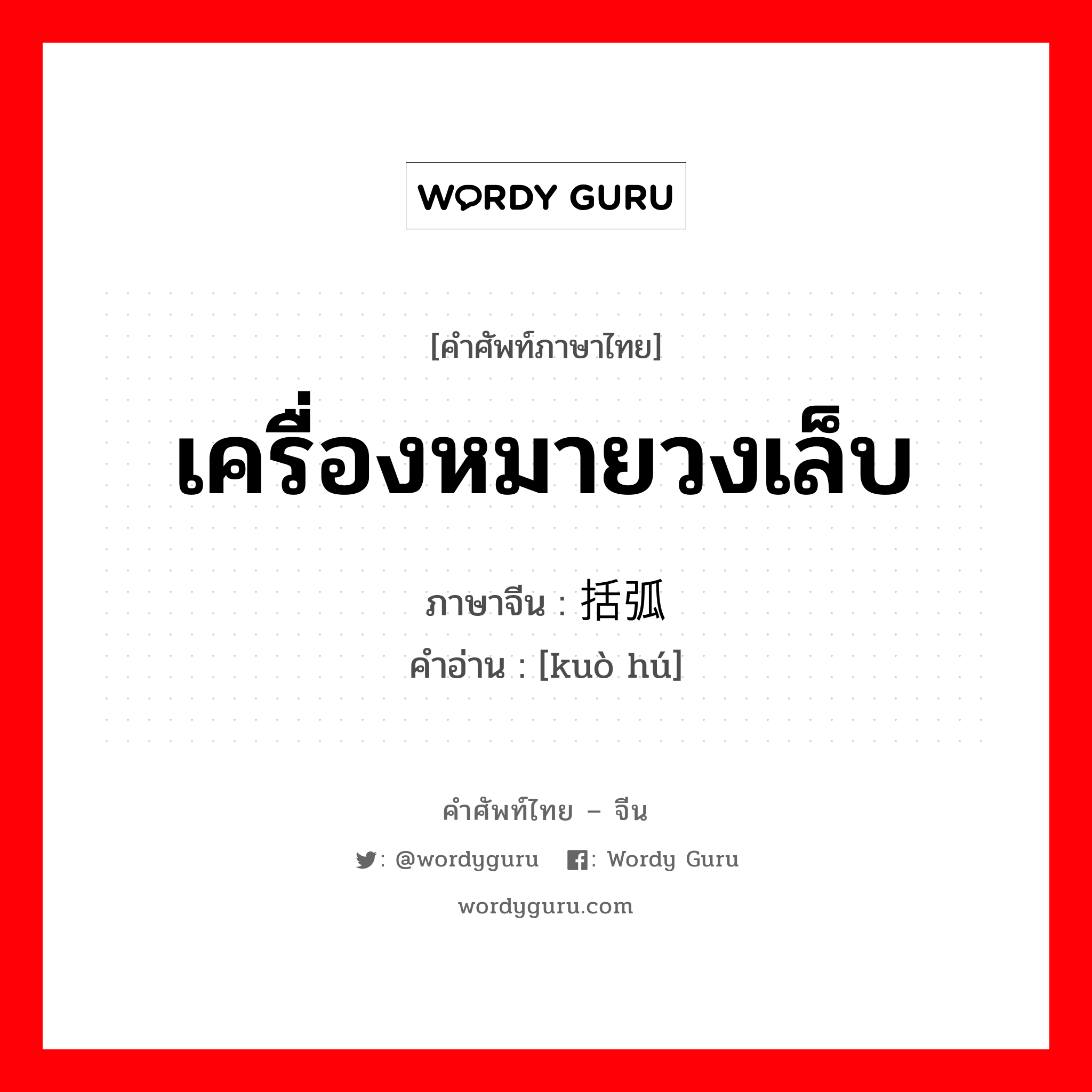 เครื่องหมายวงเล็บ ภาษาจีนคืออะไร, คำศัพท์ภาษาไทย - จีน เครื่องหมายวงเล็บ ภาษาจีน 括弧 คำอ่าน [kuò hú]