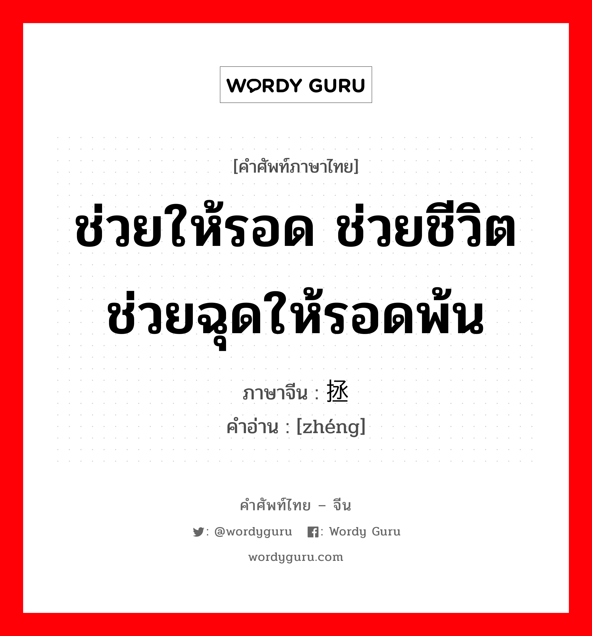 ช่วยให้รอด ช่วยชีวิต ช่วยฉุดให้รอดพ้น ภาษาจีนคืออะไร, คำศัพท์ภาษาไทย - จีน ช่วยให้รอด ช่วยชีวิต ช่วยฉุดให้รอดพ้น ภาษาจีน 拯 คำอ่าน [zhéng]