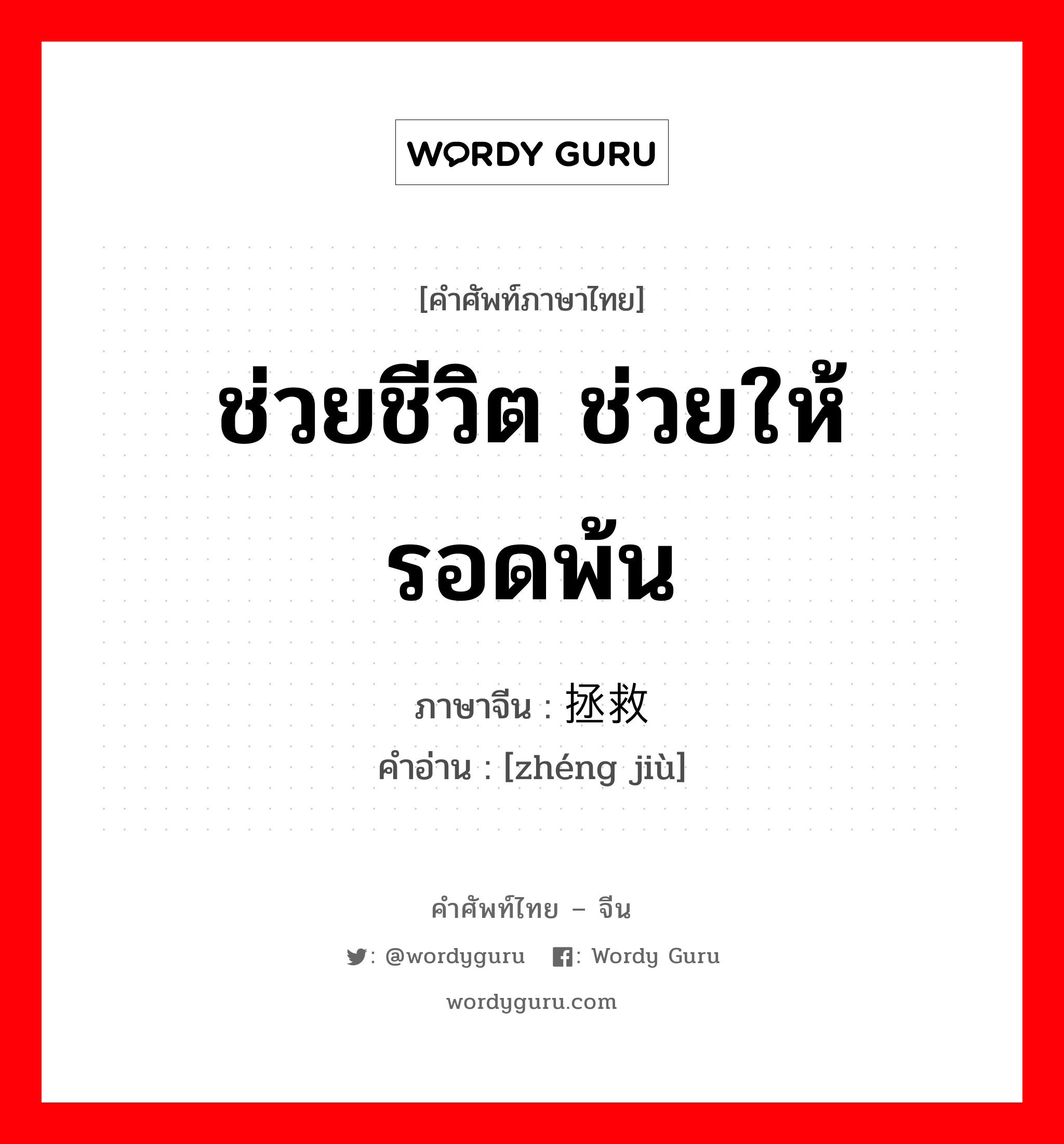 ช่วยชีวิต ช่วยให้รอดพ้น ภาษาจีนคืออะไร, คำศัพท์ภาษาไทย - จีน ช่วยชีวิต ช่วยให้รอดพ้น ภาษาจีน 拯救 คำอ่าน [zhéng jiù]