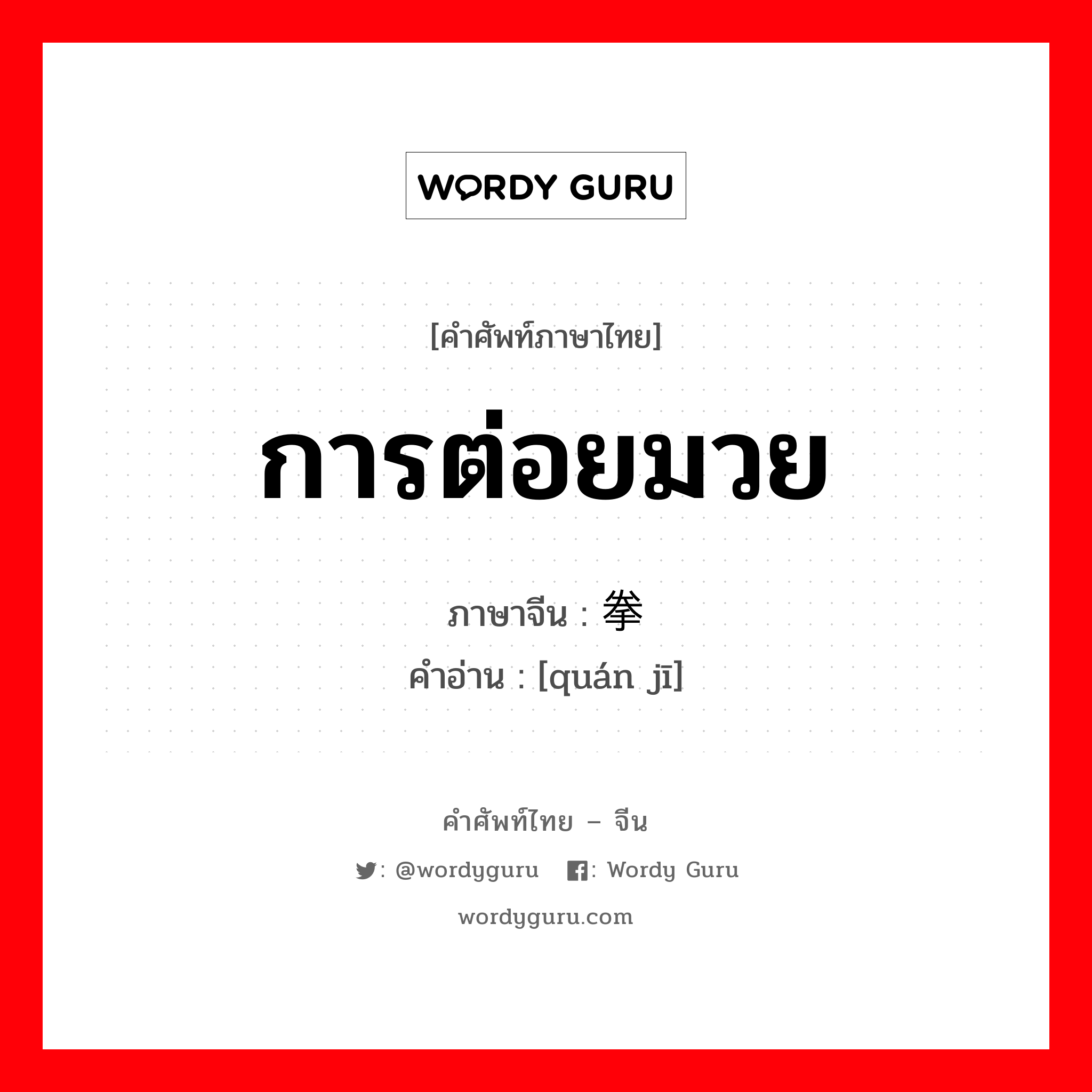 การต่อยมวย ภาษาจีนคืออะไร, คำศัพท์ภาษาไทย - จีน การต่อยมวย ภาษาจีน 拳击 คำอ่าน [quán jī]