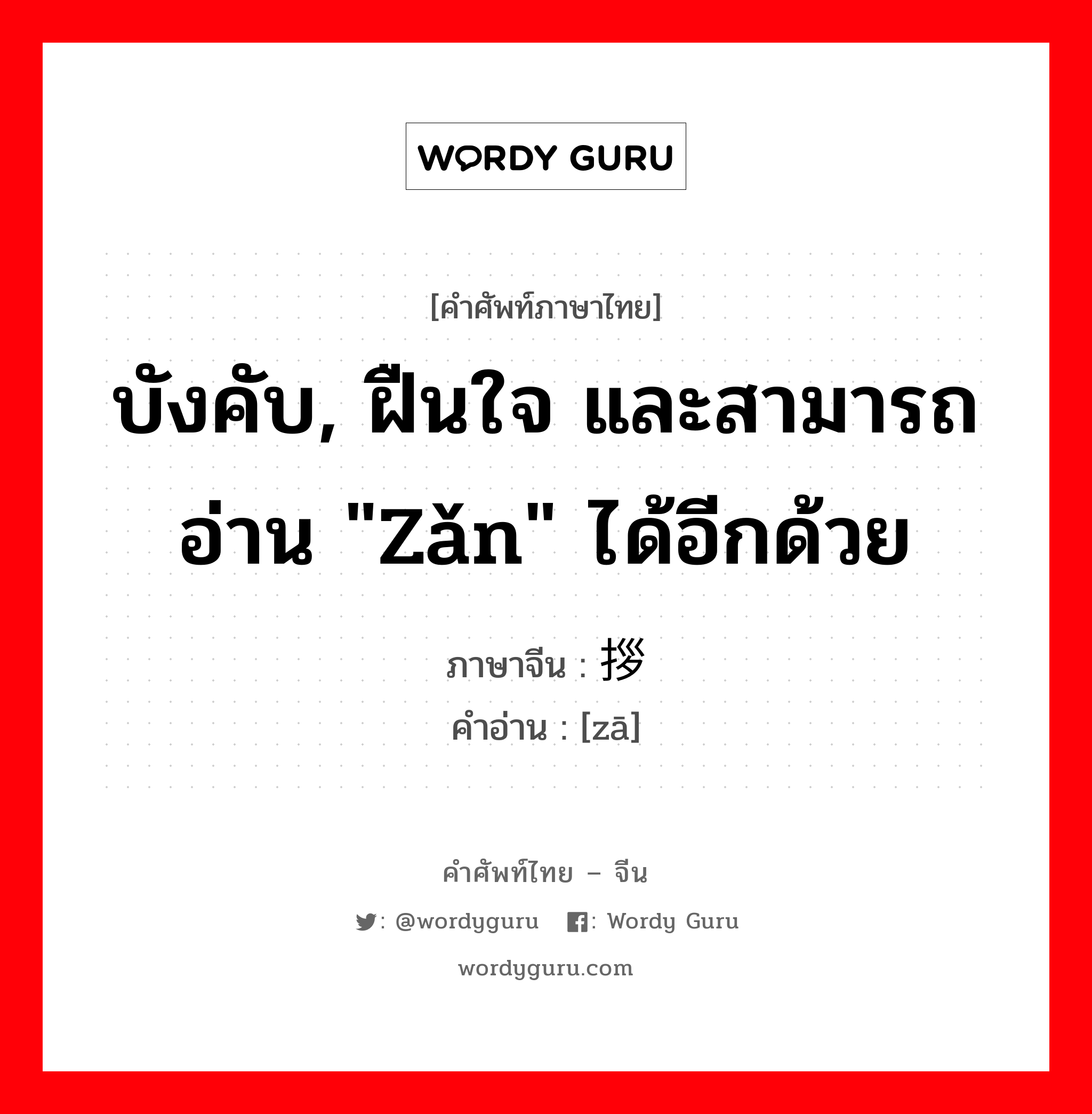 บังคับ, ฝืนใจ และสามารถอ่าน &#34;zǎn&#34; ได้อีกด้วย ภาษาจีนคืออะไร, คำศัพท์ภาษาไทย - จีน บังคับ, ฝืนใจ และสามารถอ่าน &#34;zǎn&#34; ได้อีกด้วย ภาษาจีน 拶 คำอ่าน [zā]