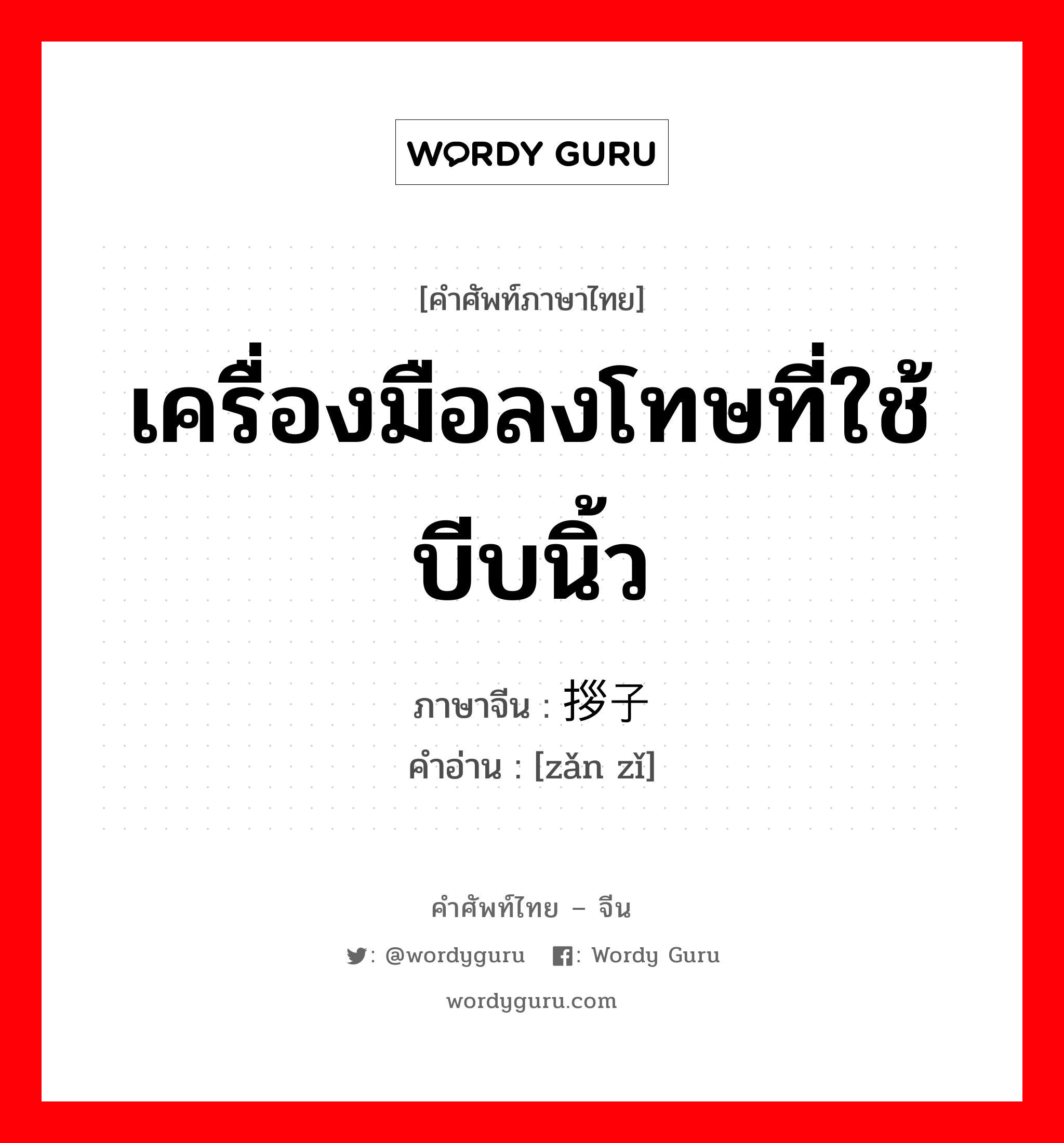 เครื่องมือลงโทษที่ใช้บีบนิ้ว ภาษาจีนคืออะไร, คำศัพท์ภาษาไทย - จีน เครื่องมือลงโทษที่ใช้บีบนิ้ว ภาษาจีน 拶子 คำอ่าน [zǎn zǐ]