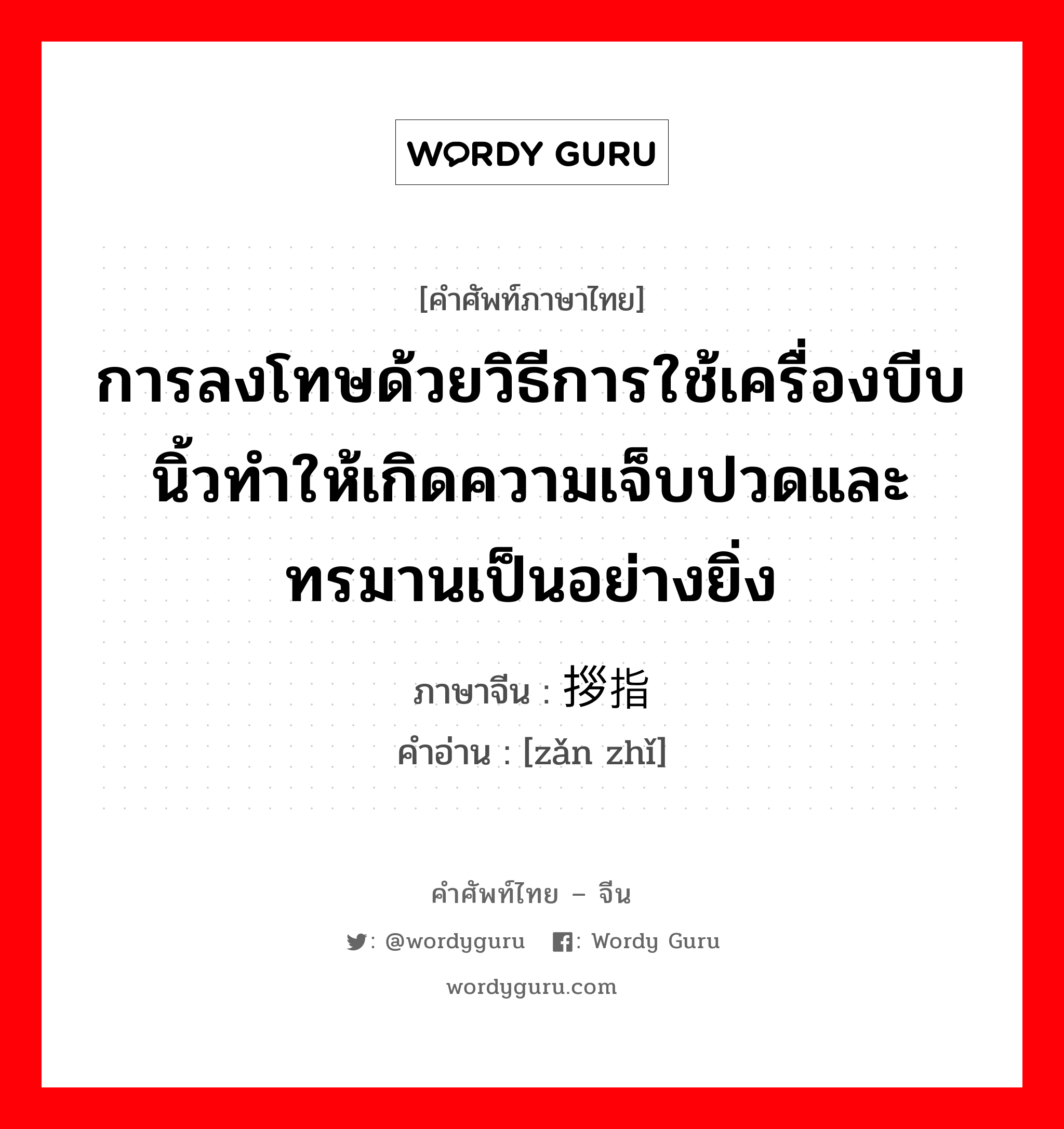 การลงโทษด้วยวิธีการใช้เครื่องบีบนิ้วทำให้เกิดความเจ็บปวดและทรมานเป็นอย่างยิ่ง ภาษาจีนคืออะไร, คำศัพท์ภาษาไทย - จีน การลงโทษด้วยวิธีการใช้เครื่องบีบนิ้วทำให้เกิดความเจ็บปวดและทรมานเป็นอย่างยิ่ง ภาษาจีน 拶指 คำอ่าน [zǎn zhǐ]