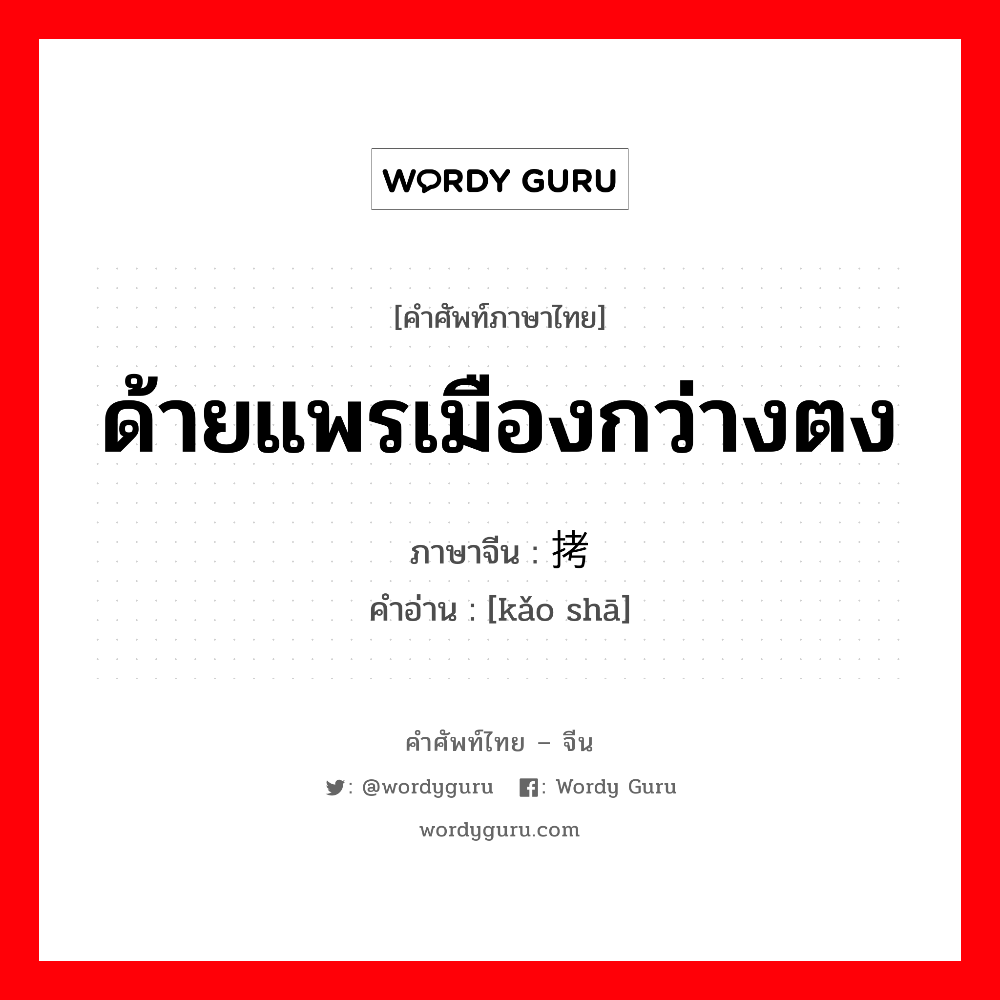 ด้ายแพรเมืองกว่างตง ภาษาจีนคืออะไร, คำศัพท์ภาษาไทย - จีน ด้ายแพรเมืองกว่างตง ภาษาจีน 拷纱 คำอ่าน [kǎo shā]