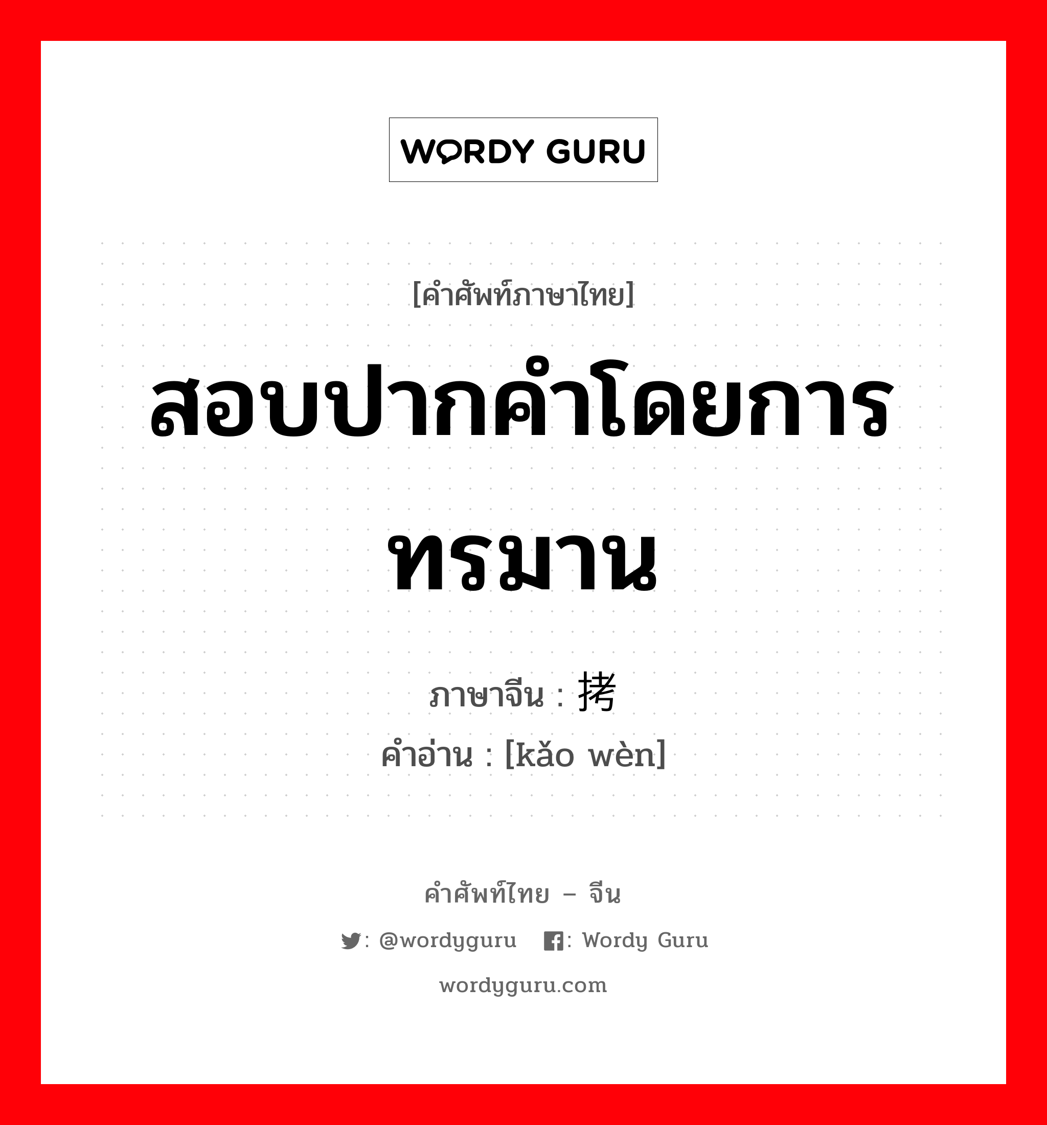 สอบปากคำโดยการทรมาน ภาษาจีนคืออะไร, คำศัพท์ภาษาไทย - จีน สอบปากคำโดยการทรมาน ภาษาจีน 拷问 คำอ่าน [kǎo wèn]