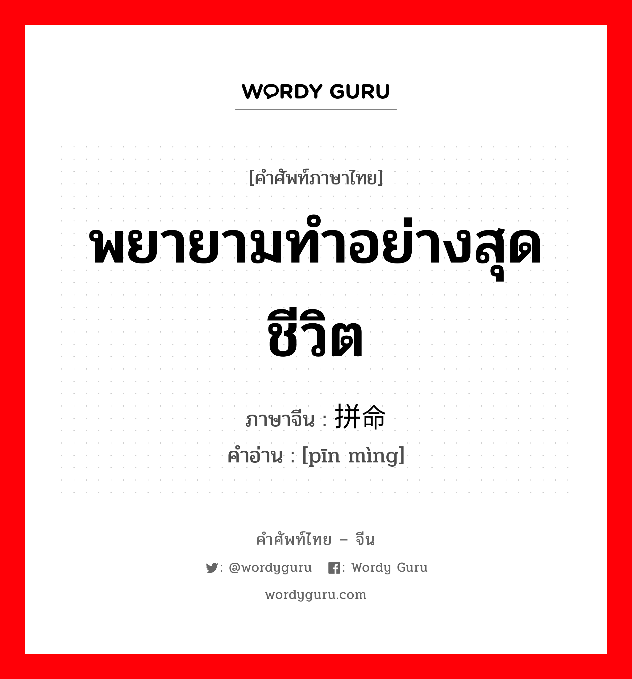 พยายามทำอย่างสุดชีวิต ภาษาจีนคืออะไร, คำศัพท์ภาษาไทย - จีน พยายามทำอย่างสุดชีวิต ภาษาจีน 拼命 คำอ่าน [pīn mìng]