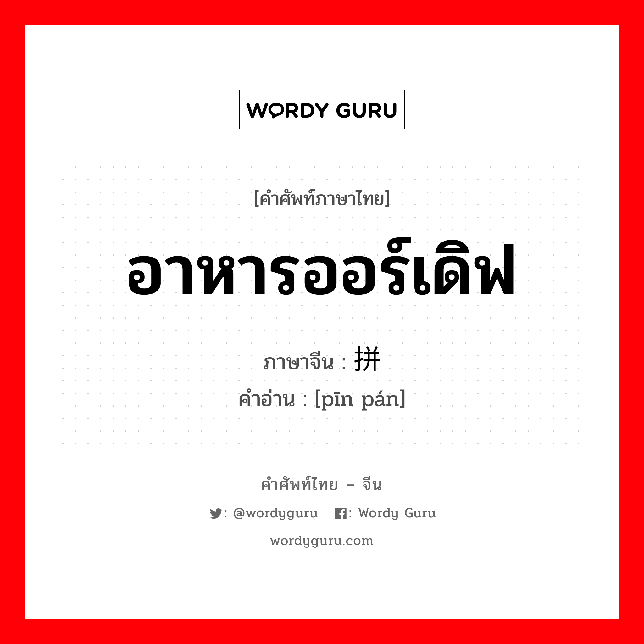 อาหารออร์เดิฟ ภาษาจีนคืออะไร, คำศัพท์ภาษาไทย - จีน อาหารออร์เดิฟ ภาษาจีน 拼盘 คำอ่าน [pīn pán]