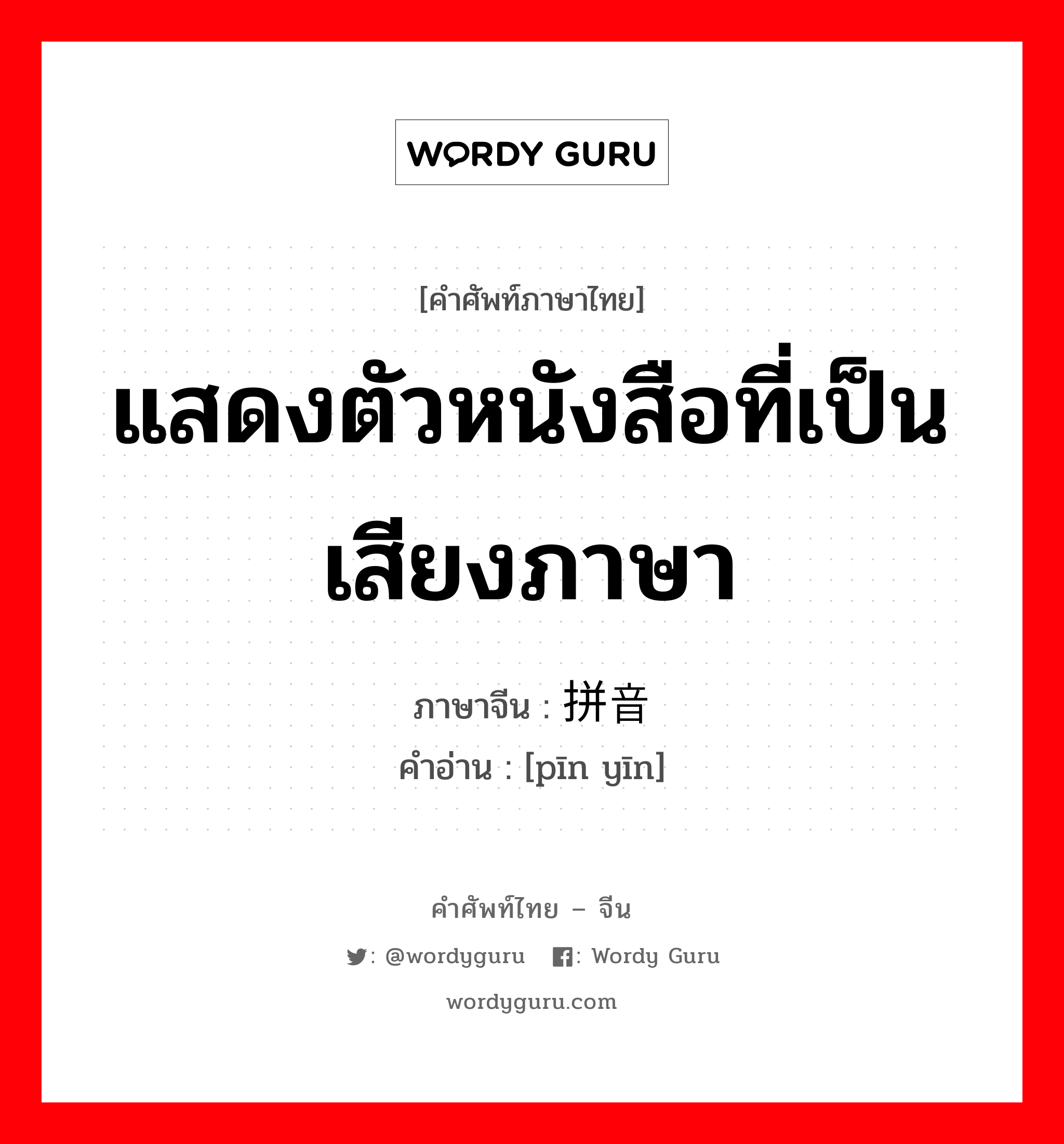 แสดงตัวหนังสือที่เป็นเสียงภาษา ภาษาจีนคืออะไร, คำศัพท์ภาษาไทย - จีน แสดงตัวหนังสือที่เป็นเสียงภาษา ภาษาจีน 拼音 คำอ่าน [pīn yīn]