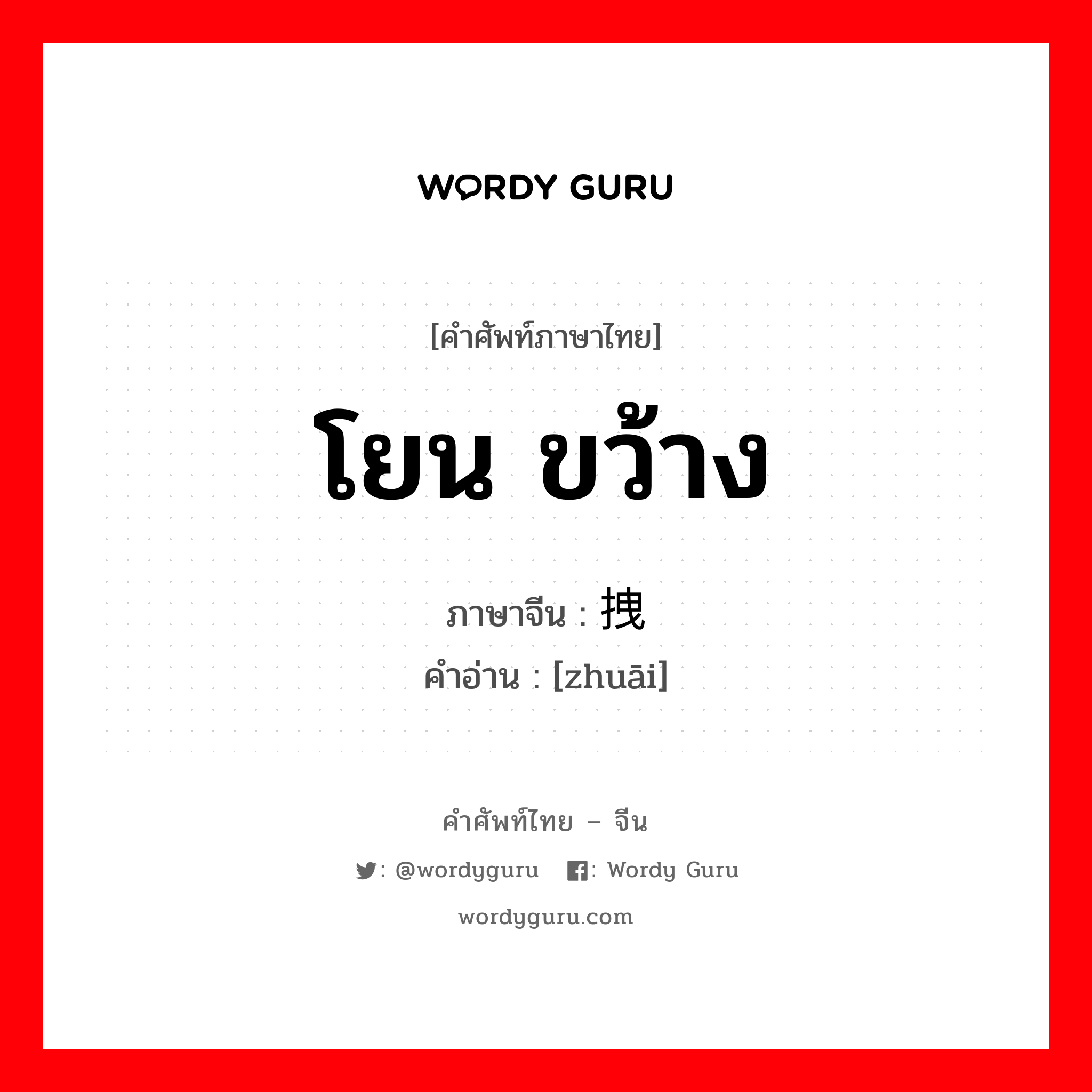 โยน ขว้าง ภาษาจีนคืออะไร, คำศัพท์ภาษาไทย - จีน โยน ขว้าง ภาษาจีน 拽 คำอ่าน [zhuāi]