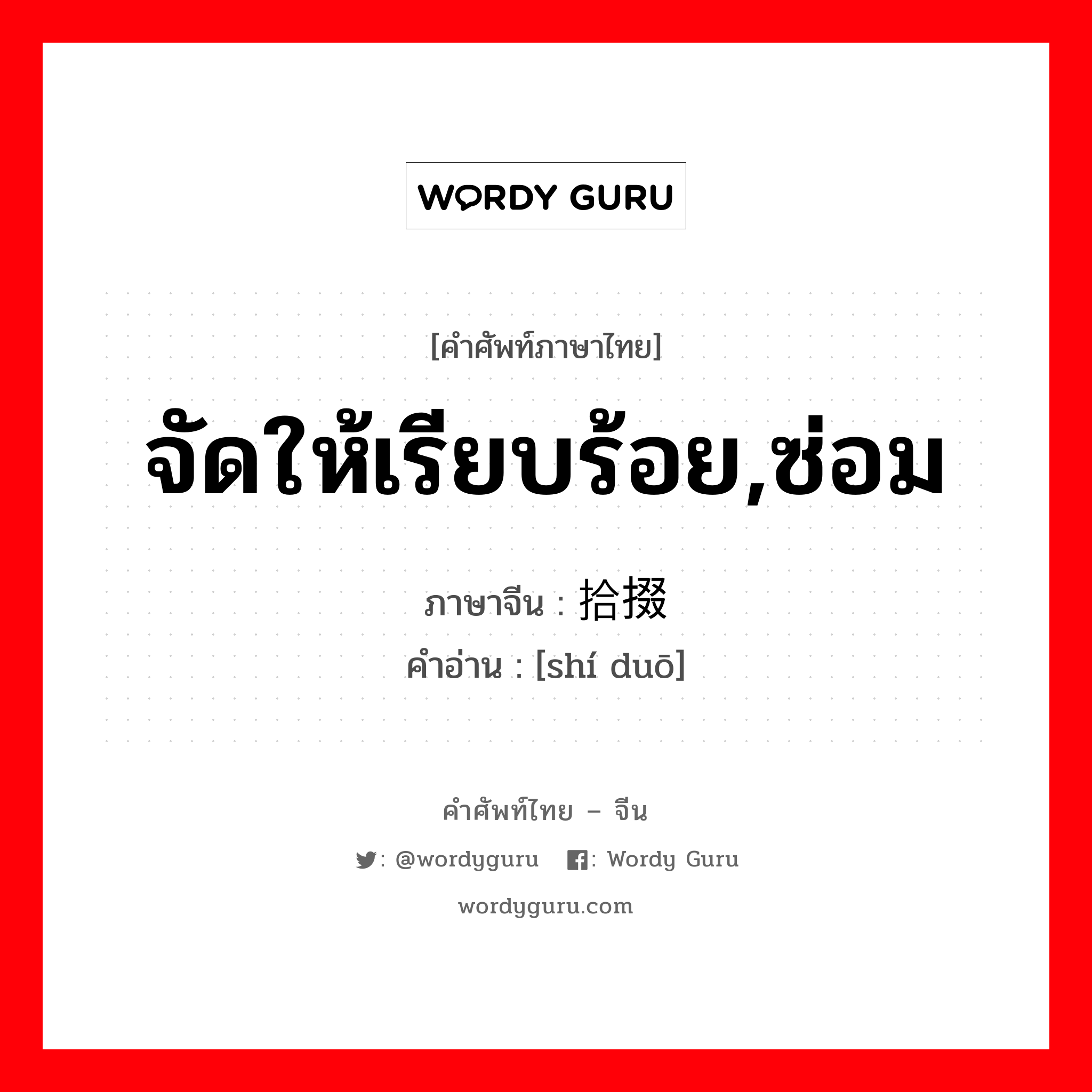 จัดให้เรียบร้อย,ซ่อม ภาษาจีนคืออะไร, คำศัพท์ภาษาไทย - จีน จัดให้เรียบร้อย,ซ่อม ภาษาจีน 拾掇 คำอ่าน [shí duō]