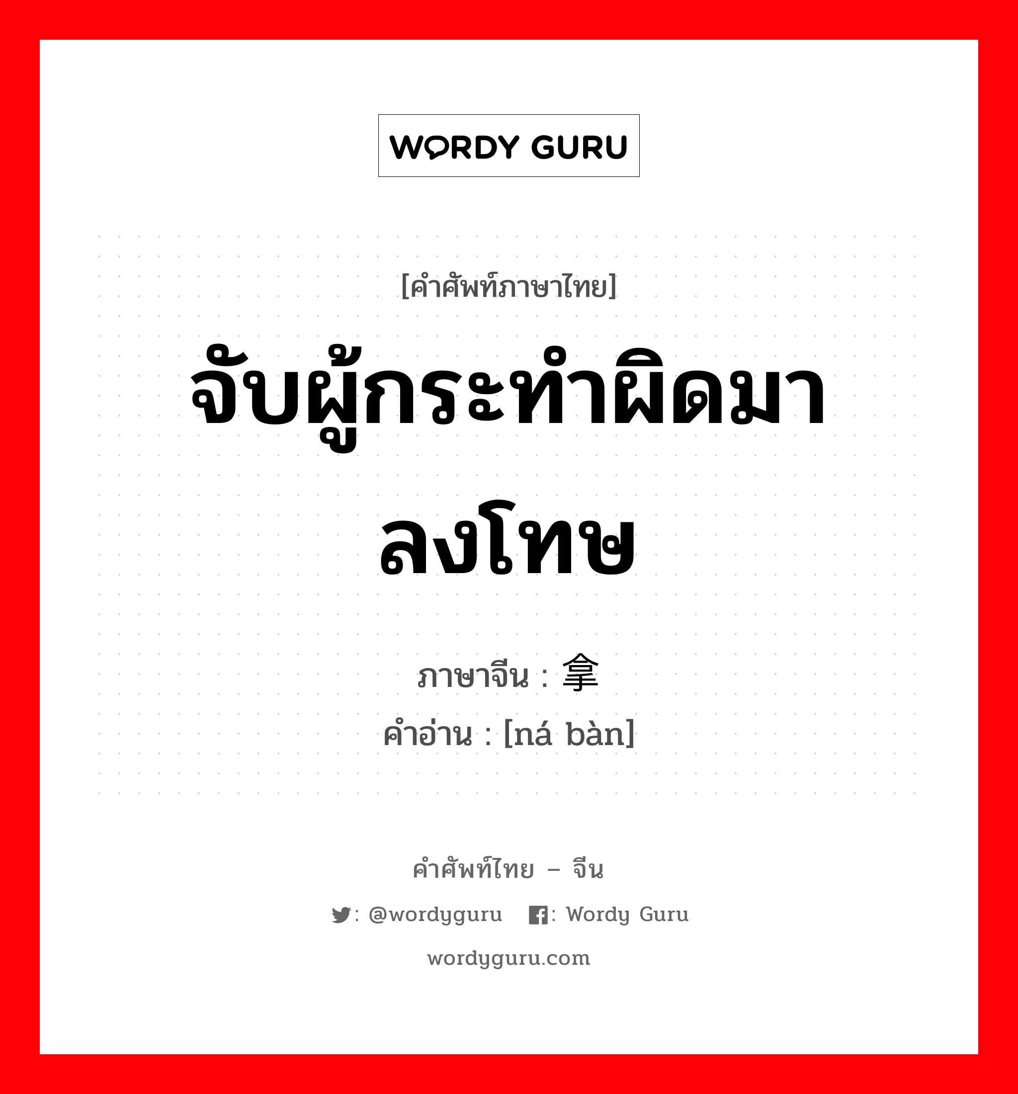 จับผู้กระทำผิดมาลงโทษ ภาษาจีนคืออะไร, คำศัพท์ภาษาไทย - จีน จับผู้กระทำผิดมาลงโทษ ภาษาจีน 拿办 คำอ่าน [ná bàn]